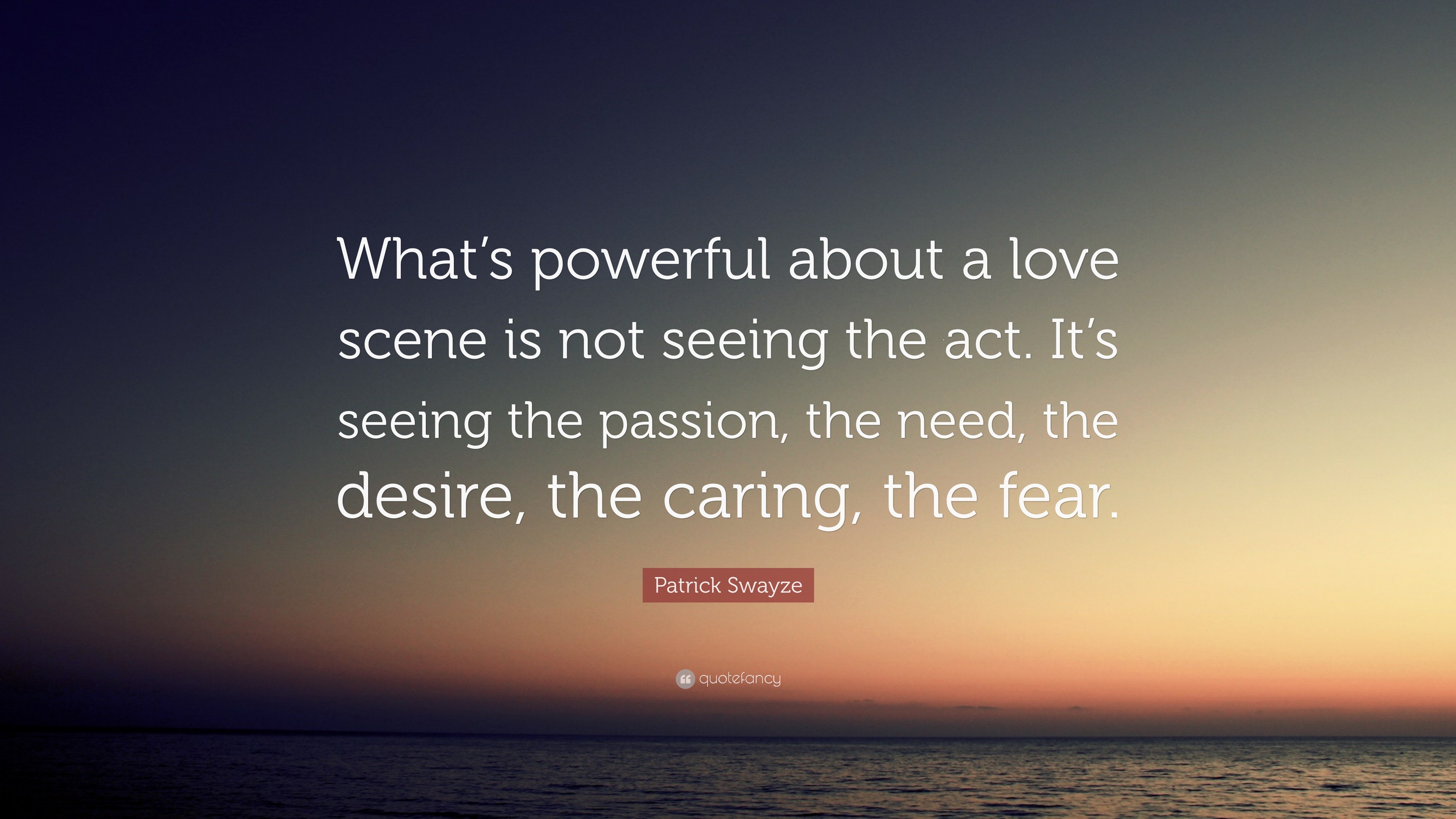 Patrick Swayze Quote “What’s powerful about a love scene is not seeing