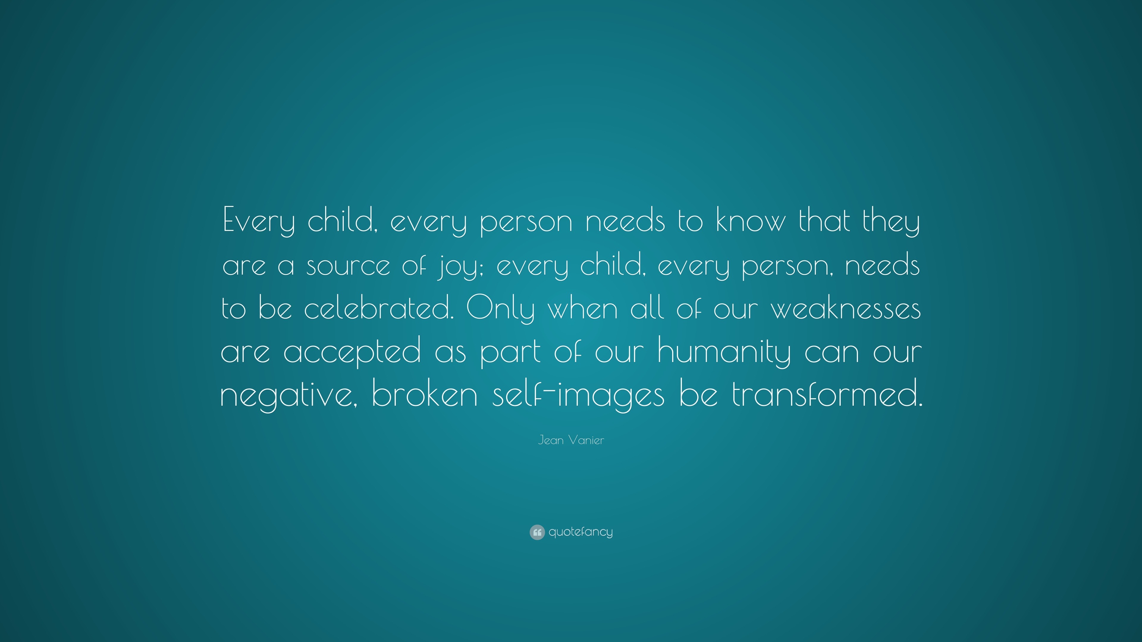 Jean Vanier Quote: “Every child, every person needs to know that they ...