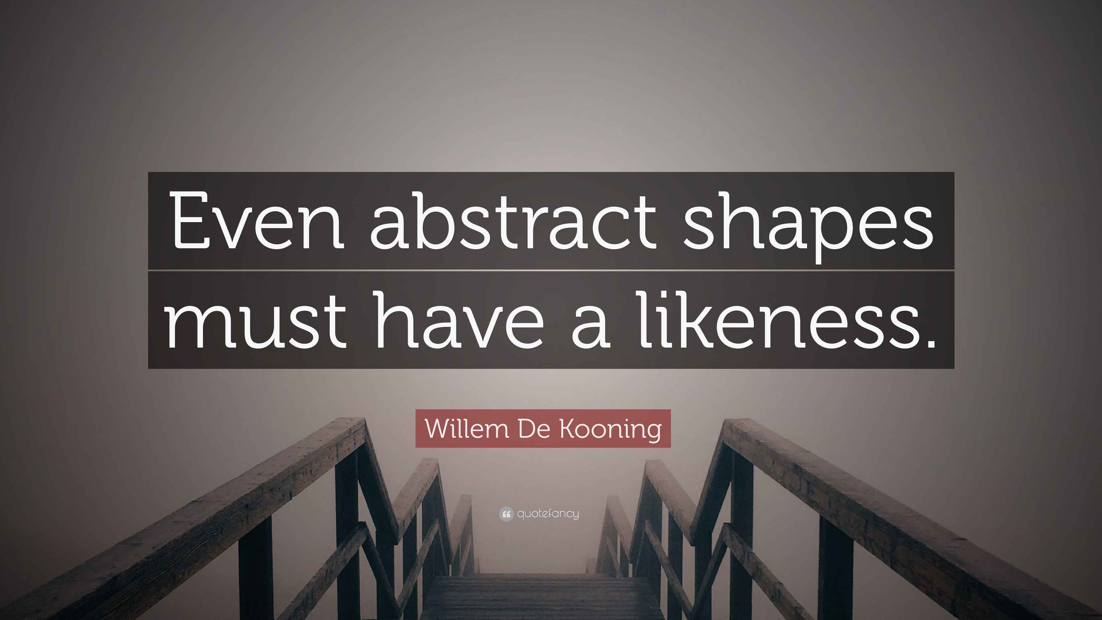 Willem De Kooning Quote Even Abstract Shapes Must Have A Likeness