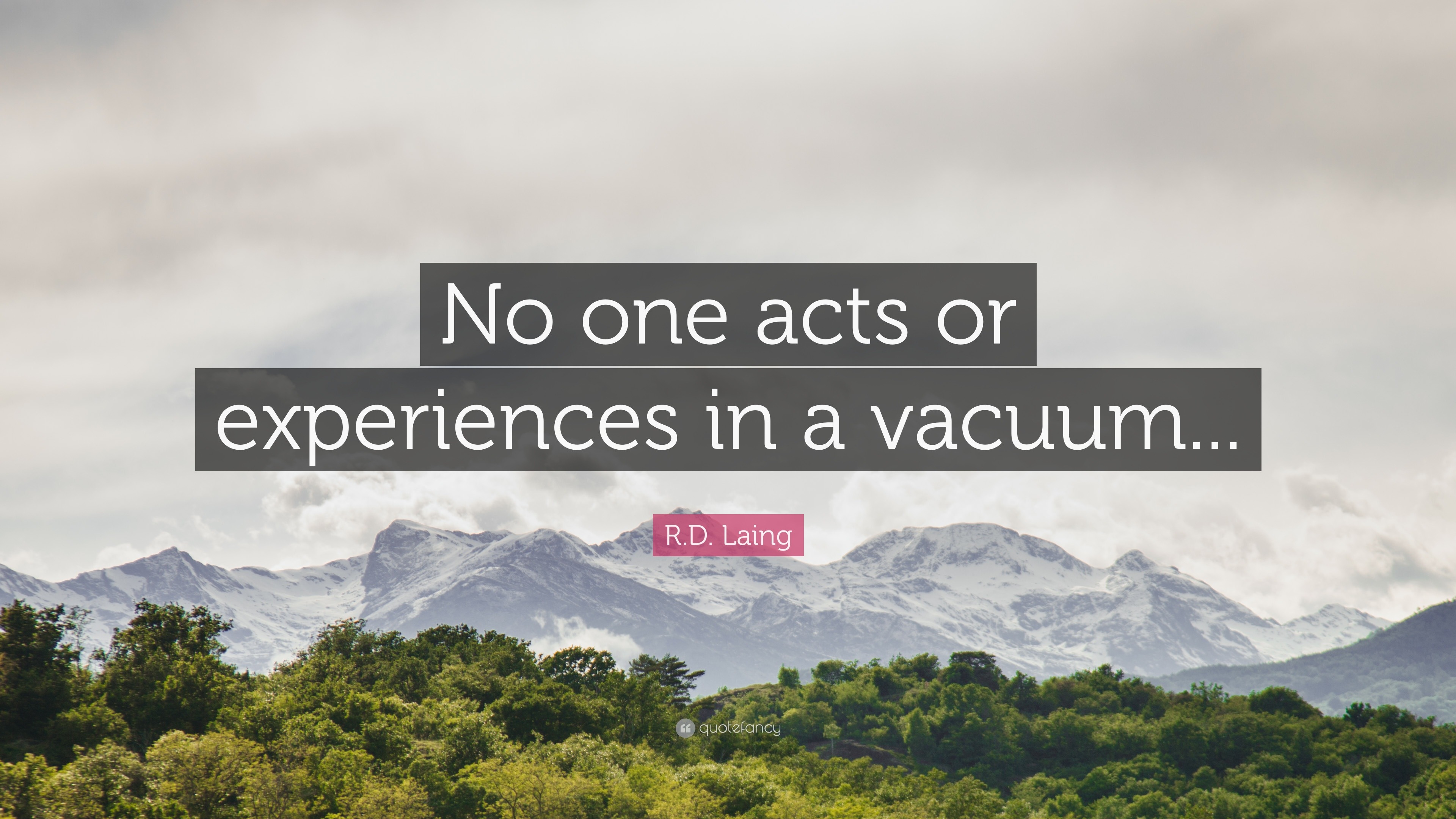 R.D. Laing Quote “No one acts or experiences in a vacuum...”
