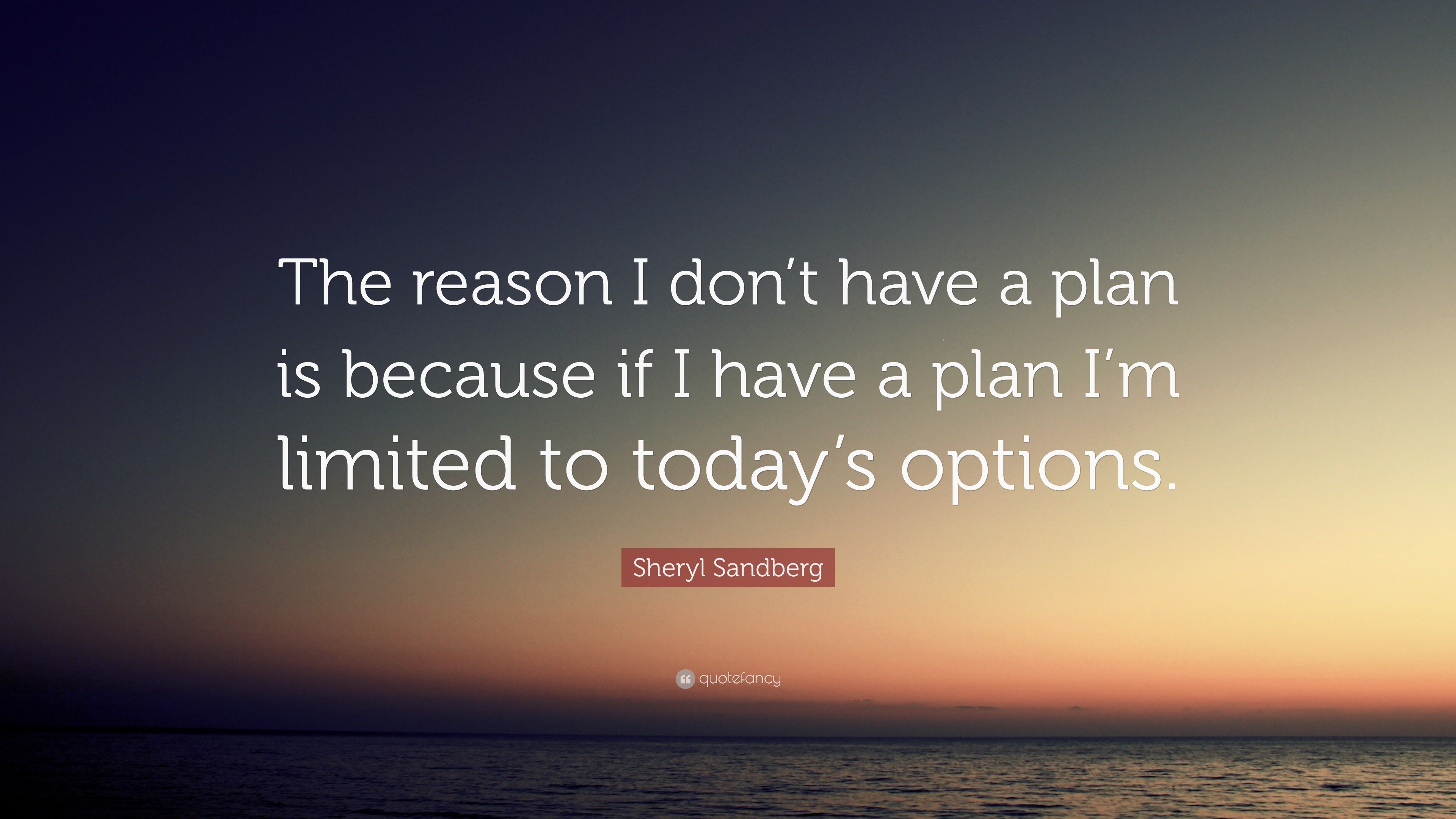 Sheryl Sandberg Quote: “The reason I don’t have a plan is because if I ...