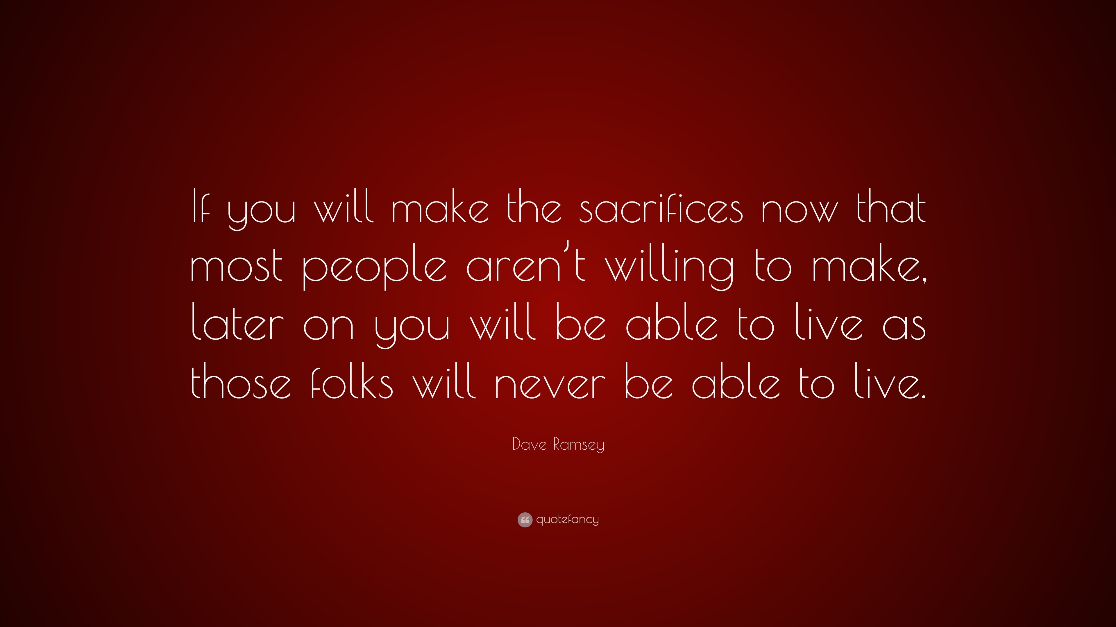 Dave Ramsey Quote: “If you will make the sacrifices now that most ...