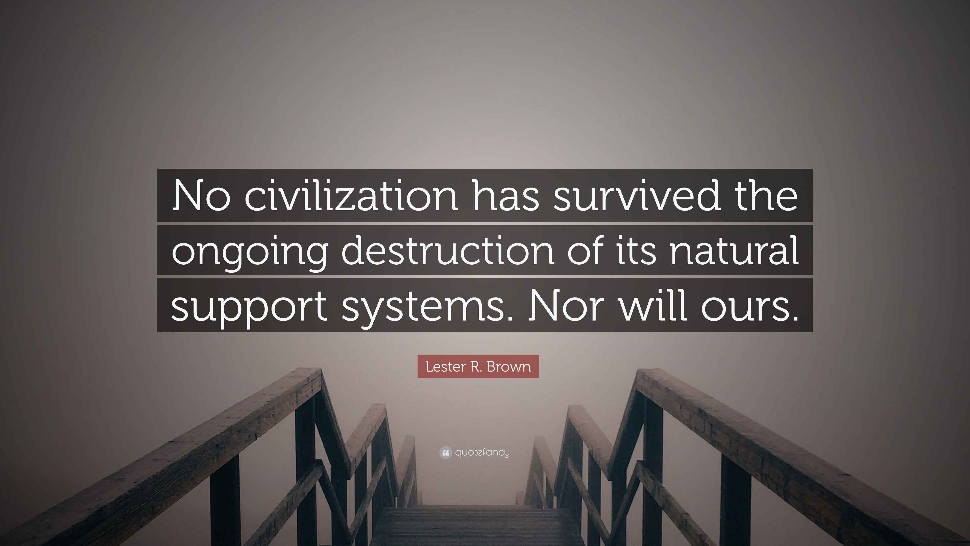 Lester R. Brown Quote: “No civilization has survived the ongoing ...
