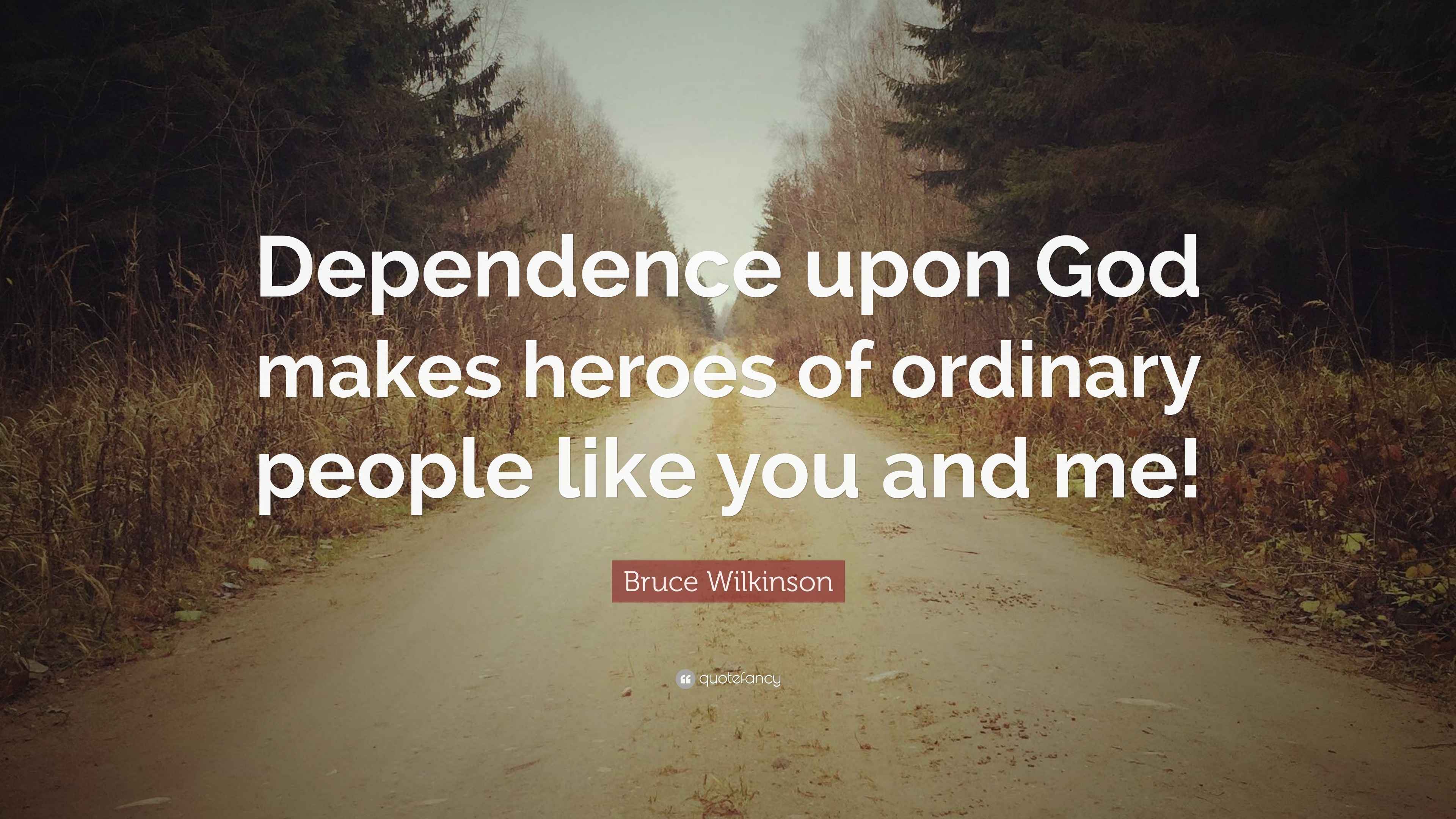 Bruce Wilkinson Quote: “Dependence upon God makes heroes of ordinary
