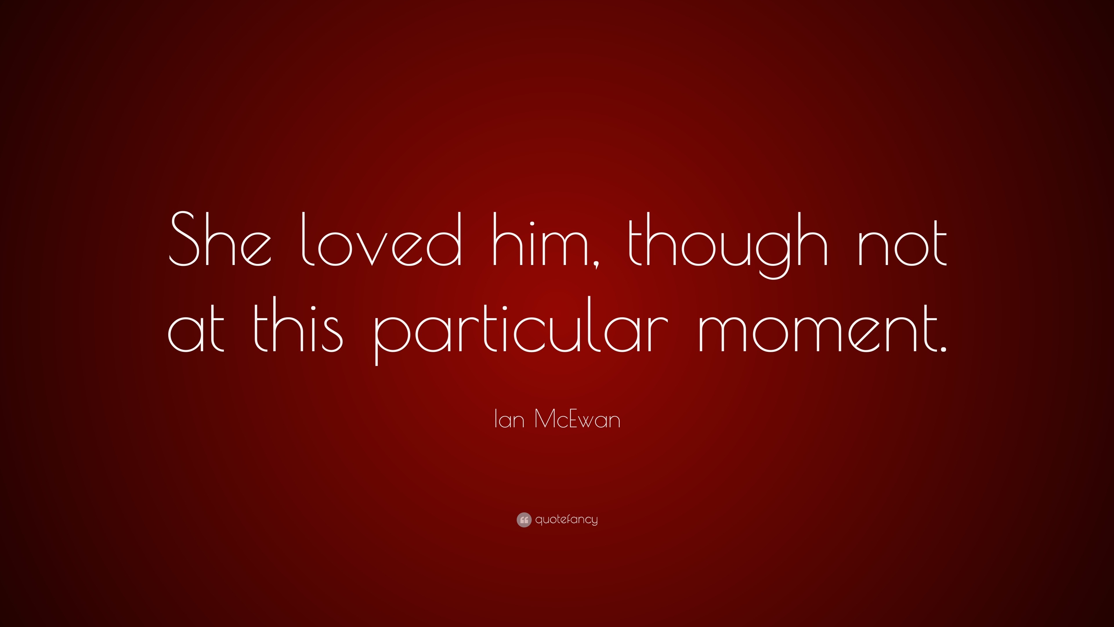 Ian McEwan Quote: “She loved him, though not at this particular moment.”