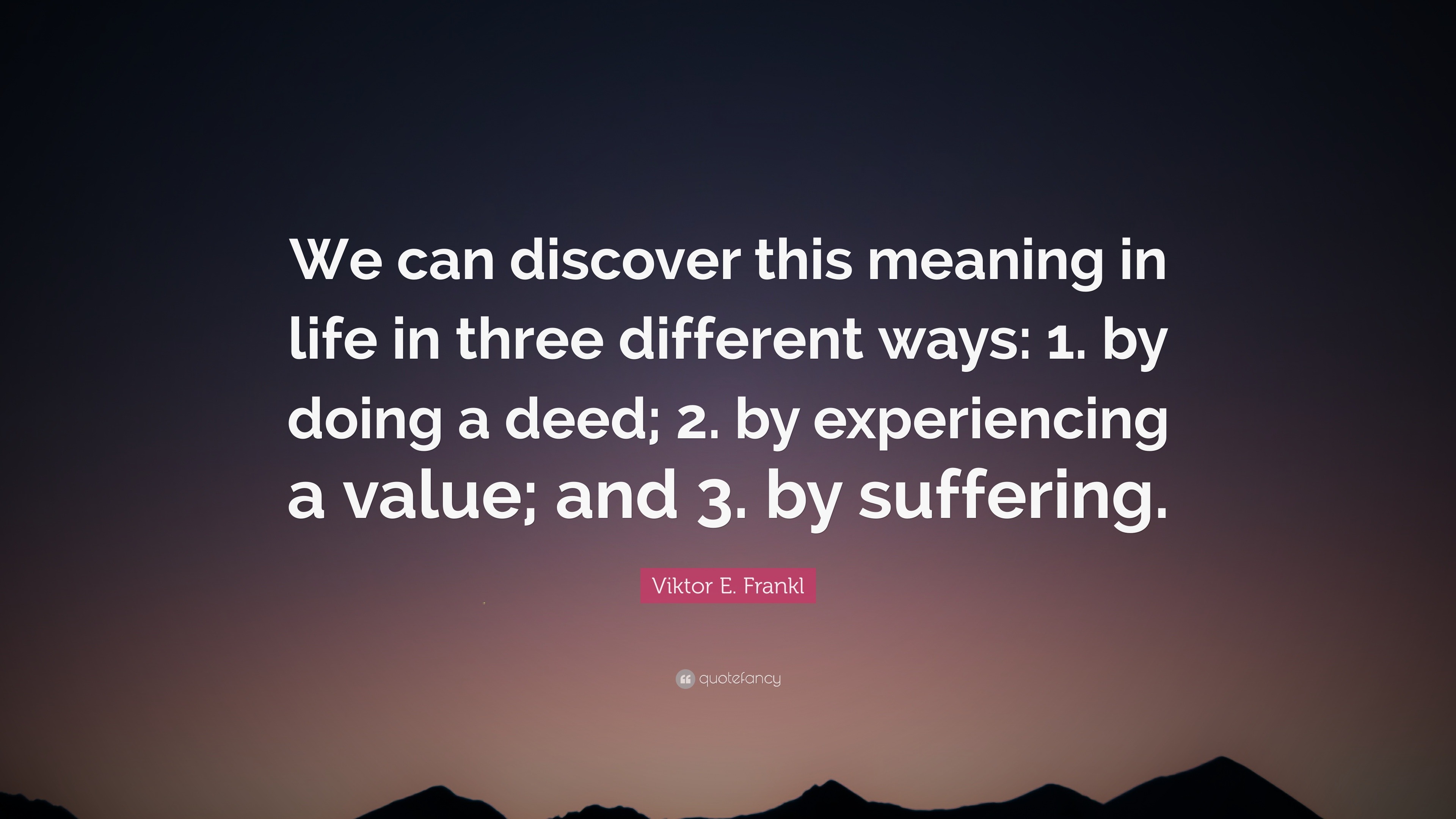 Viktor E Frankl Quote “We can discover this meaning in life in three