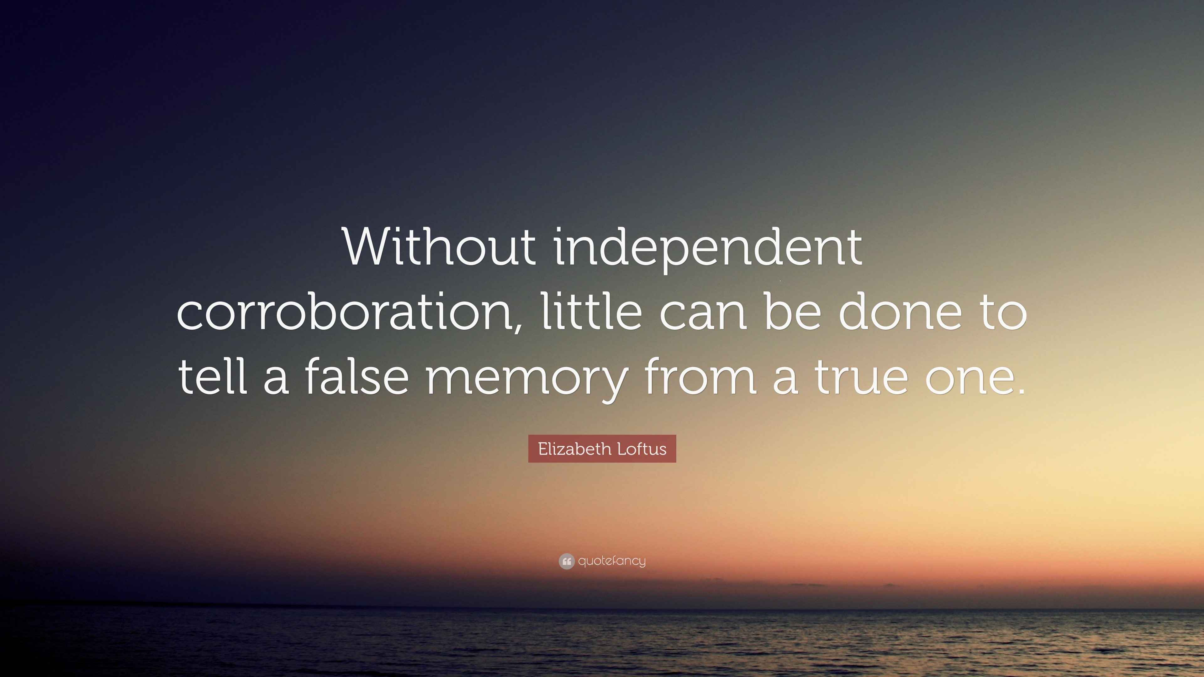 Elizabeth Loftus Quote “Without independent corroboration, little can