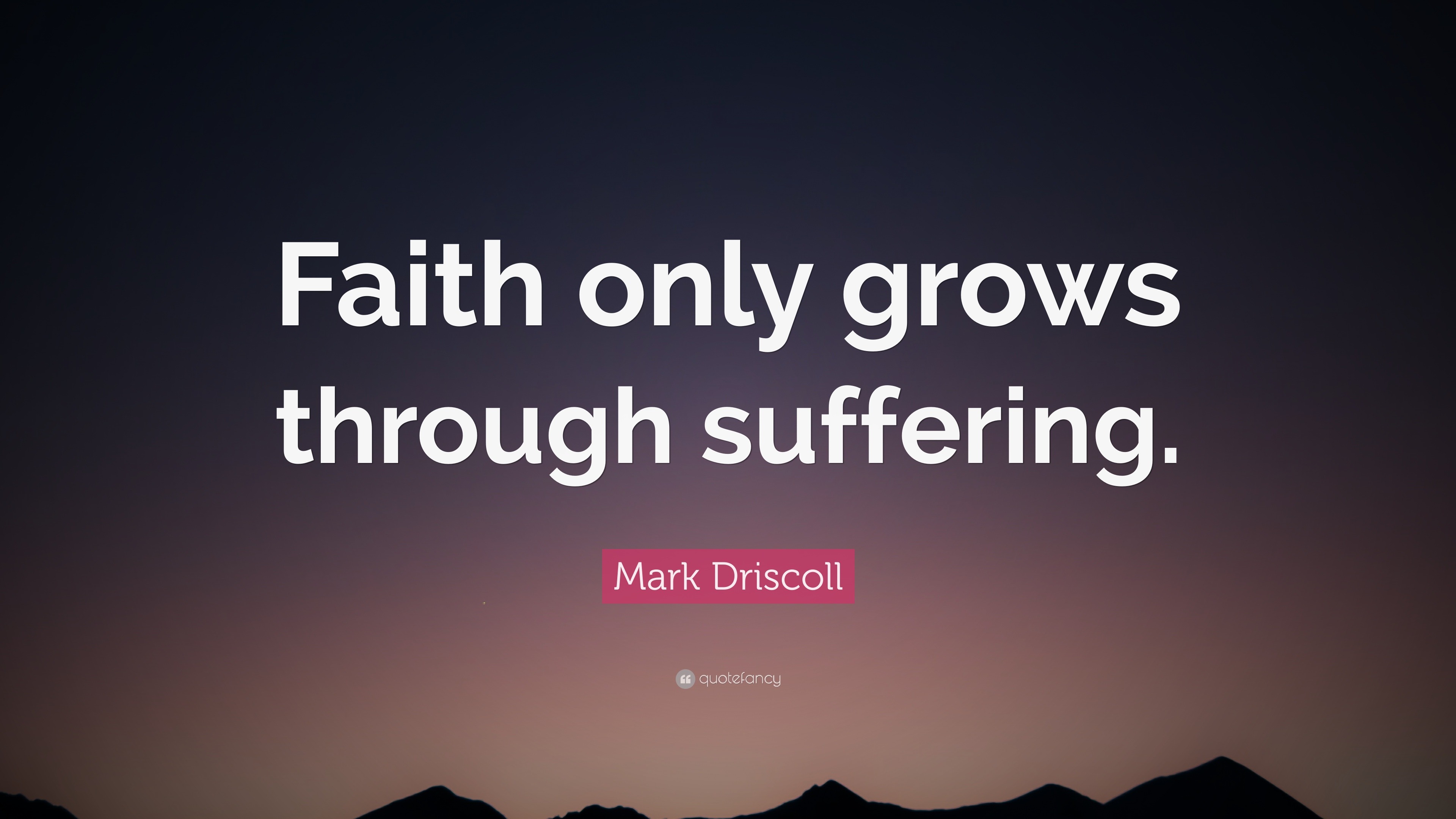 Mark Driscoll Quote: “Faith only grows through suffering.”