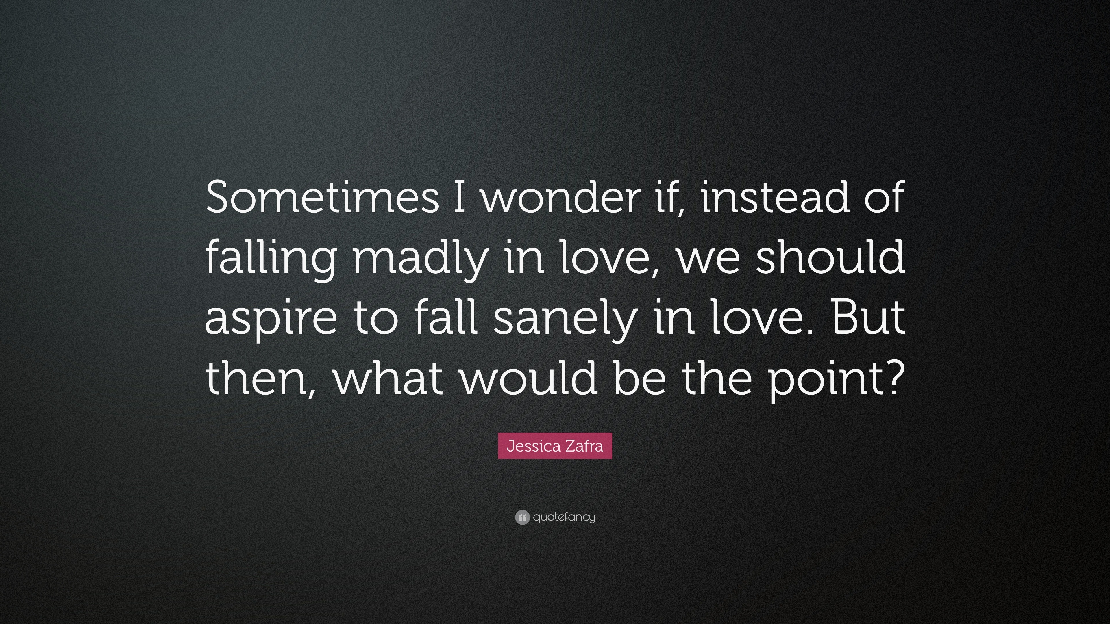 Jessica Zafra Quote “Sometimes I wonder if instead of falling madly in love