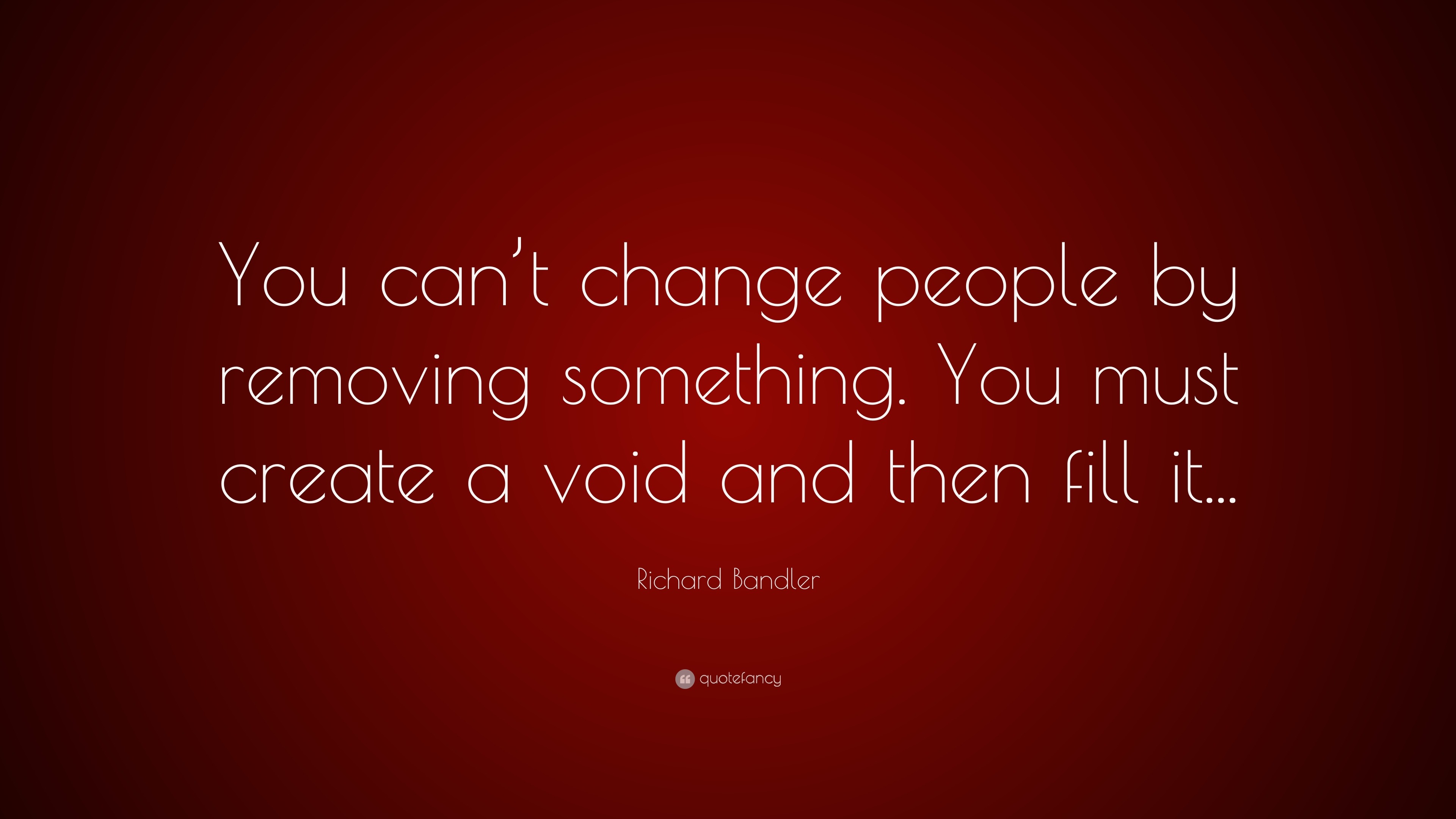 richard-bandler-quote-you-can-t-change-people-by-removing-something