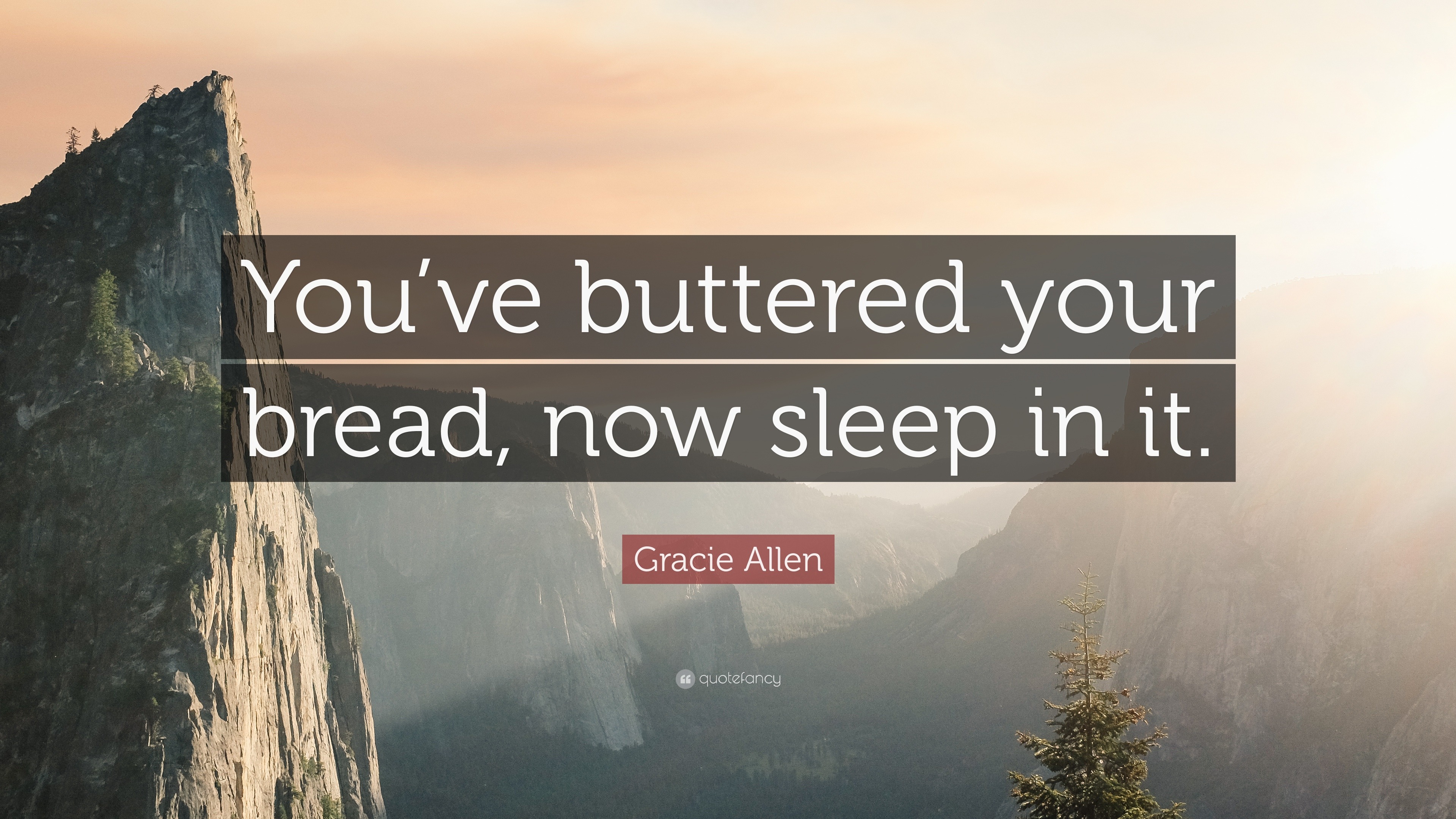 Gracie Allen Quote “You’ve buttered your bread, now sleep in it.”