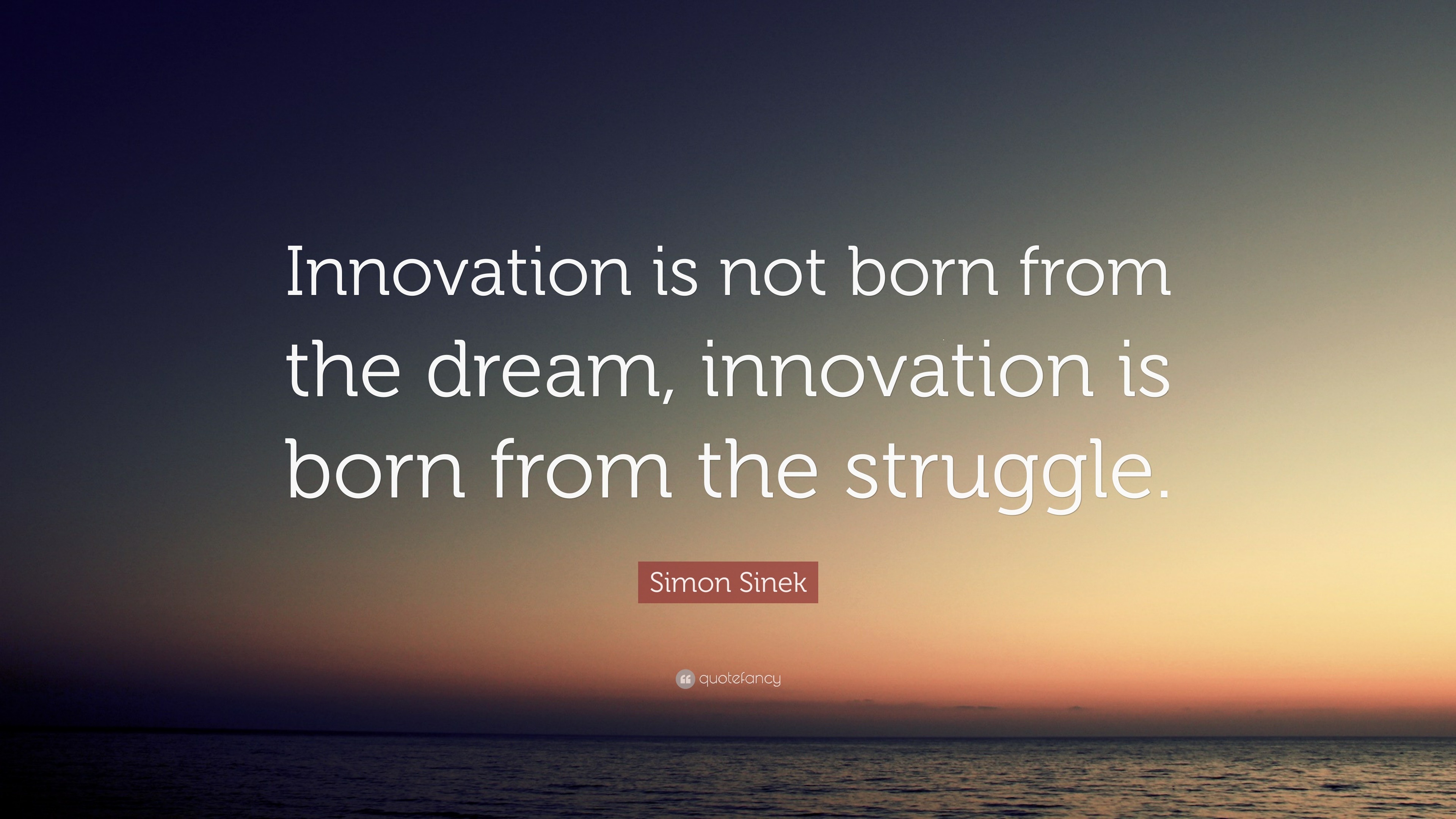 Simon Sinek Quote: “Innovation is not born from the dream, innovation ...