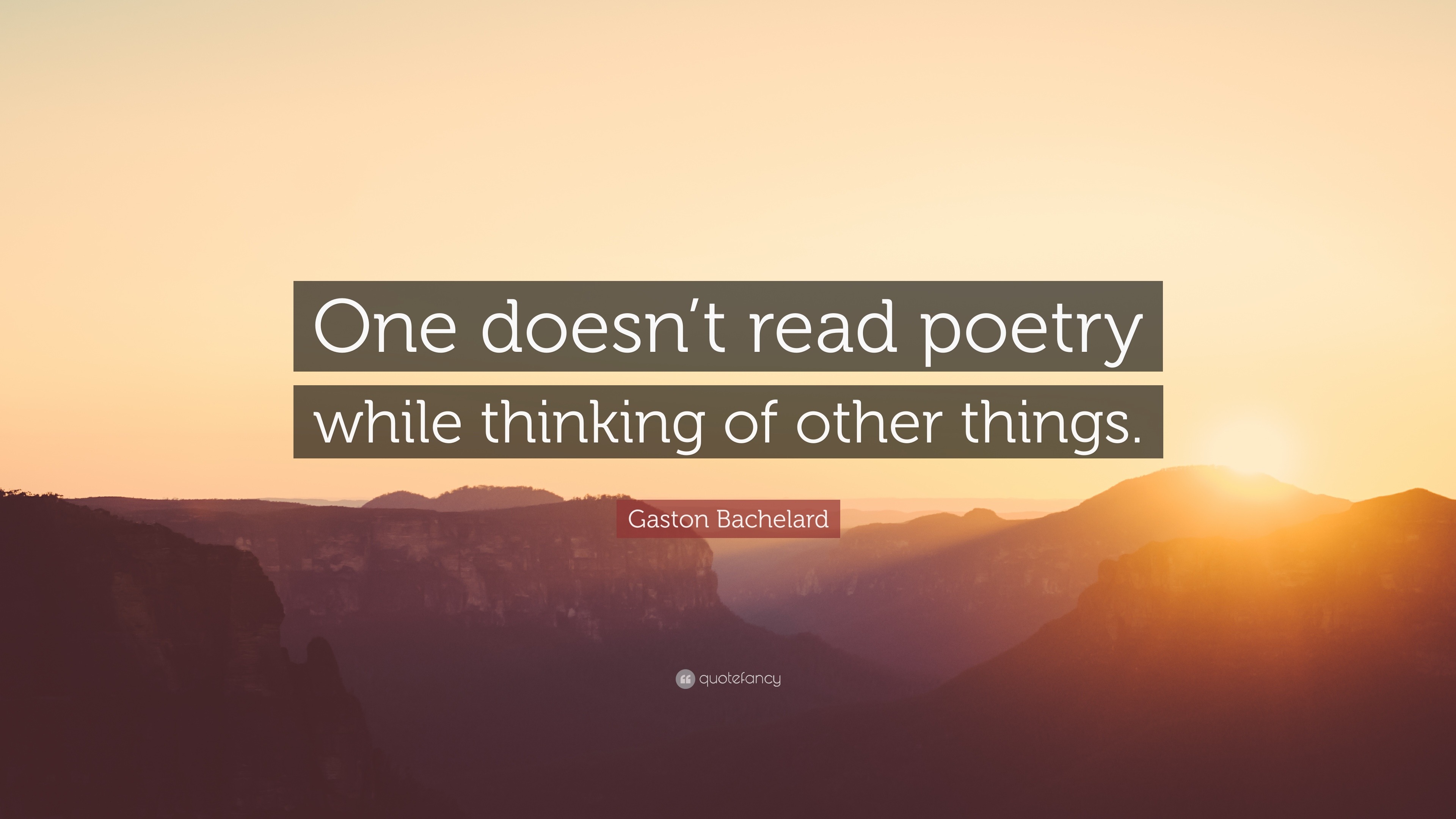 Gaston Bachelard Quote: “One doesn’t read poetry while thinking of ...