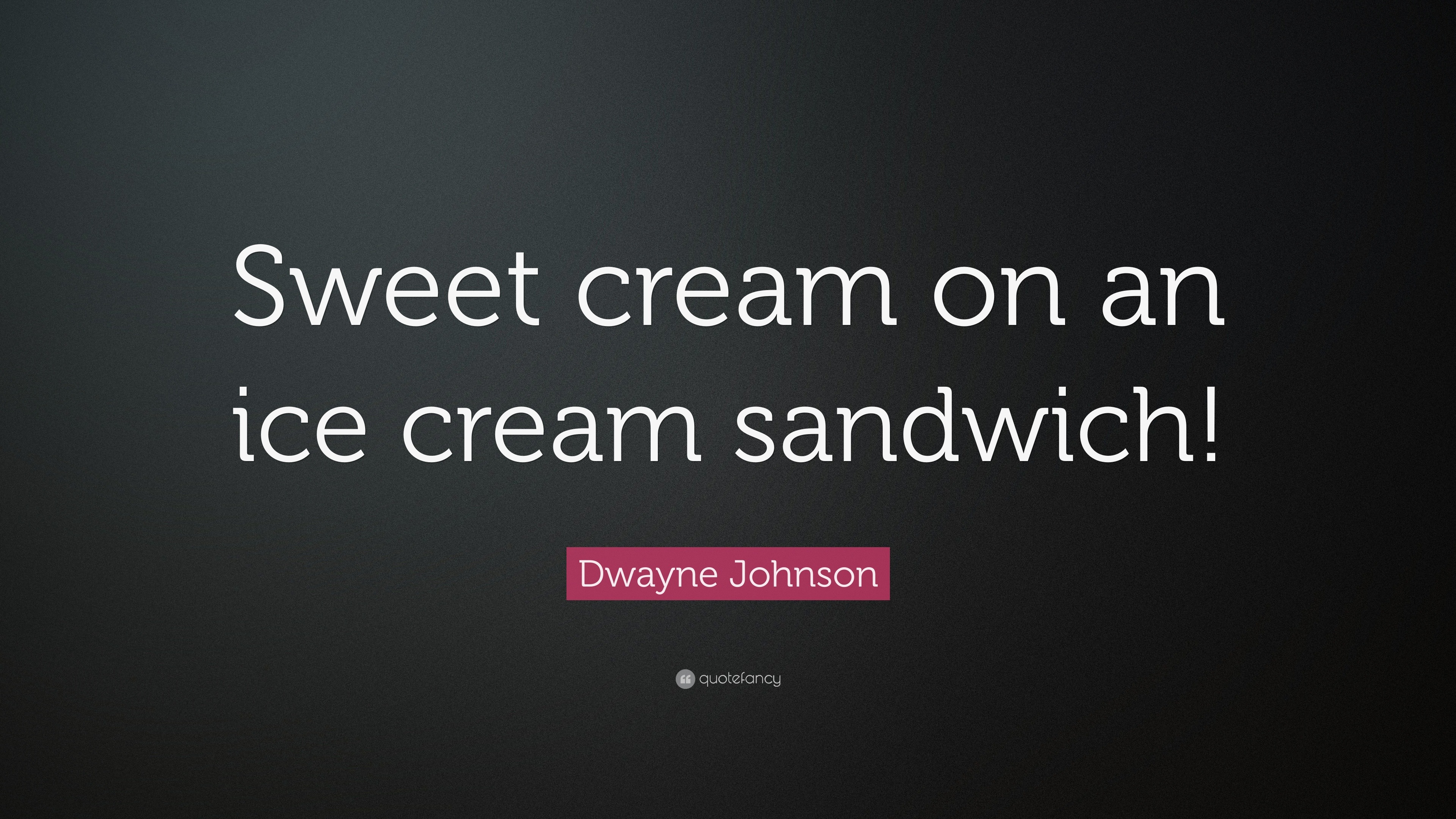 Dwayne Johnson Quote “Sweet cream on an ice cream sandwich!”