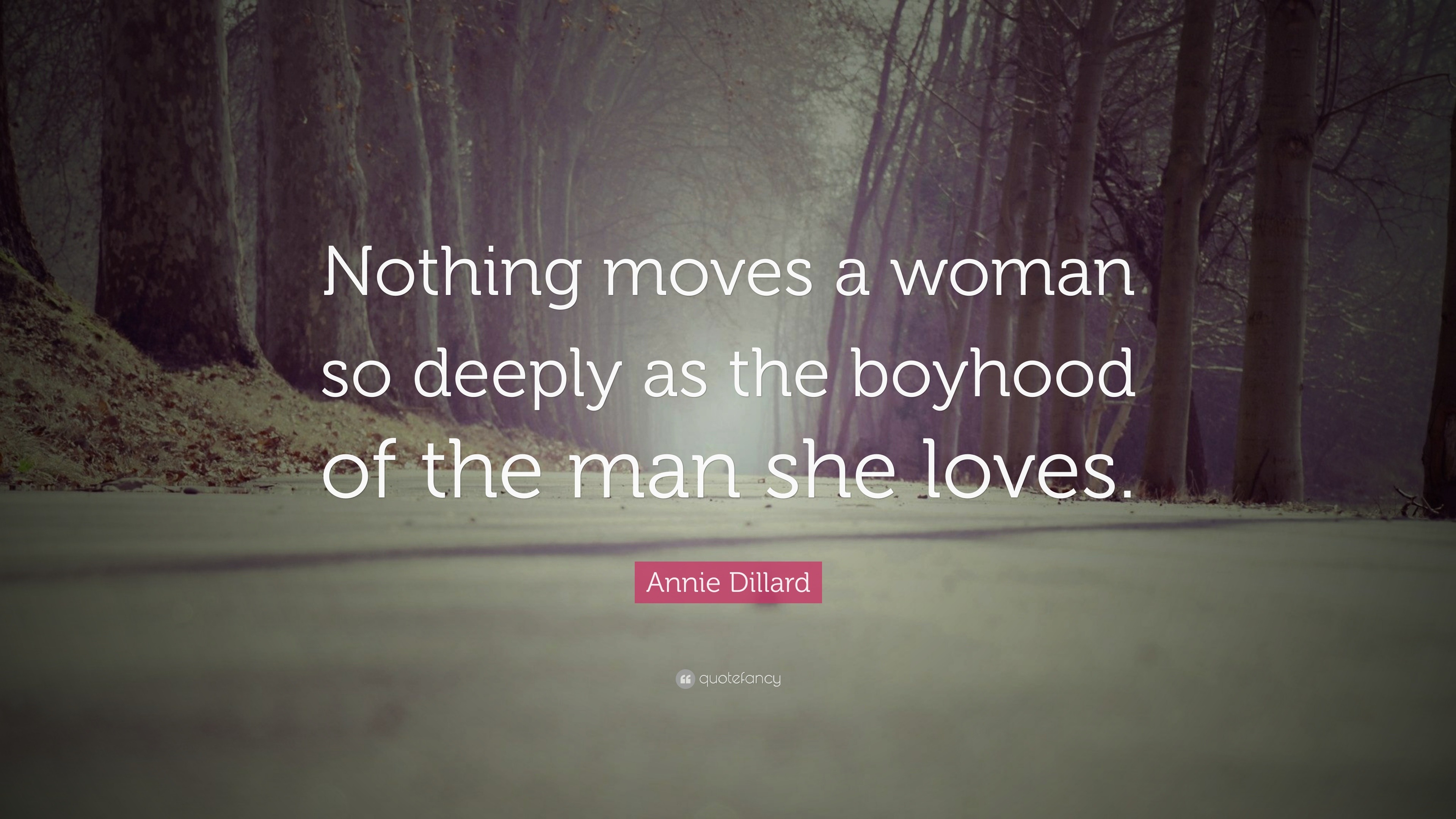 Annie Dillard Quote: “Nothing moves a woman so deeply as the boyhood of ...