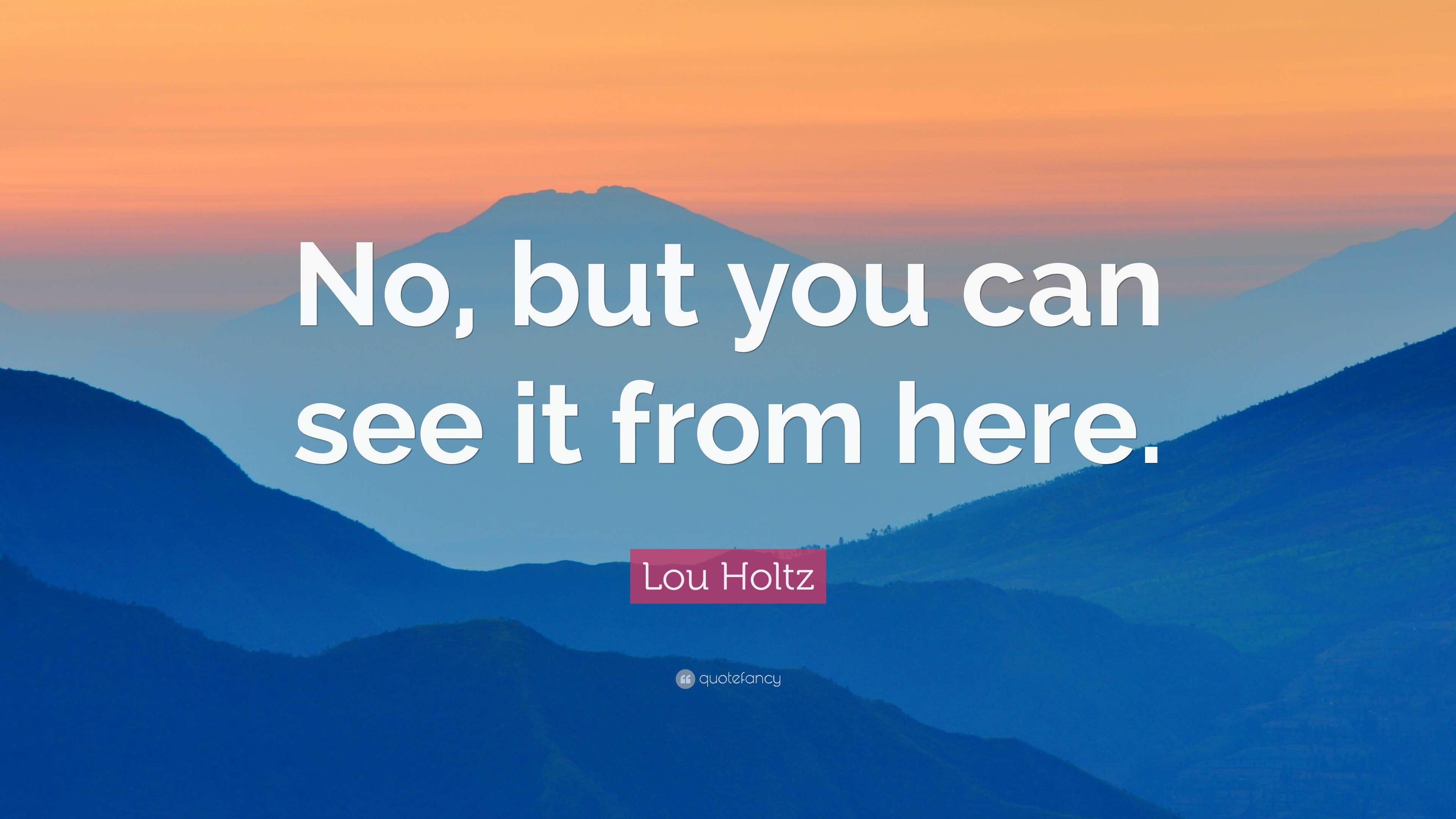 Lou Holtz Quote: “No, but you can see it from here.”