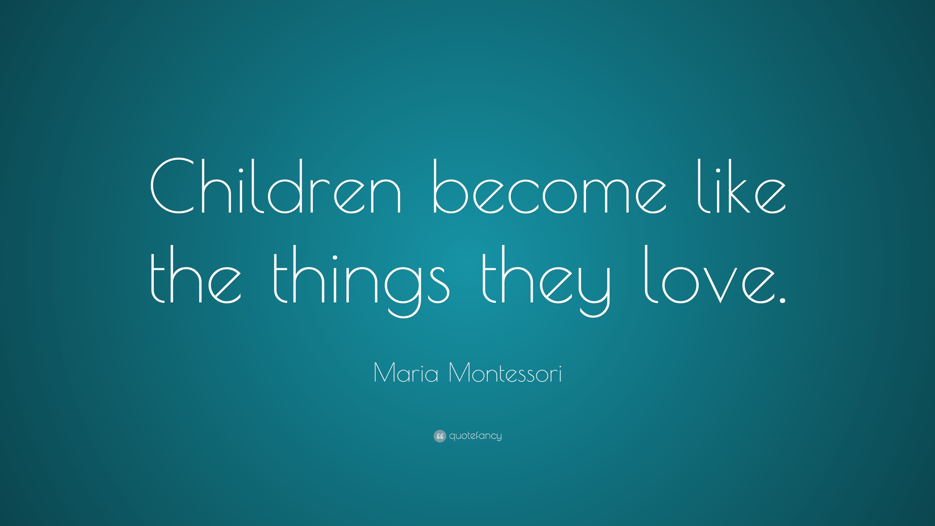 Maria Montessori Quote: “Children become like the things they love.”