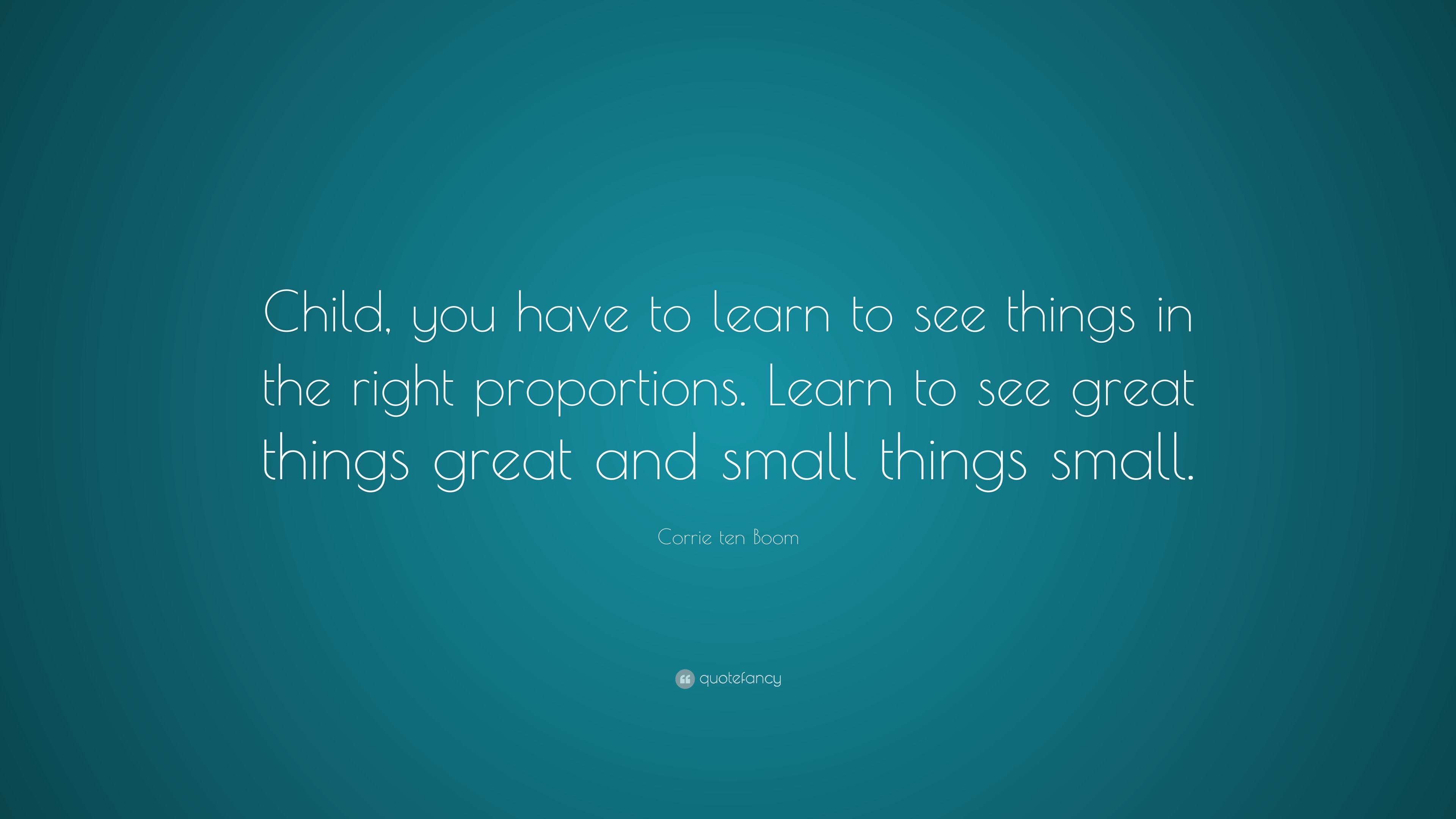 Corrie ten Boom Quote: “Child, you have to learn to see things in the ...