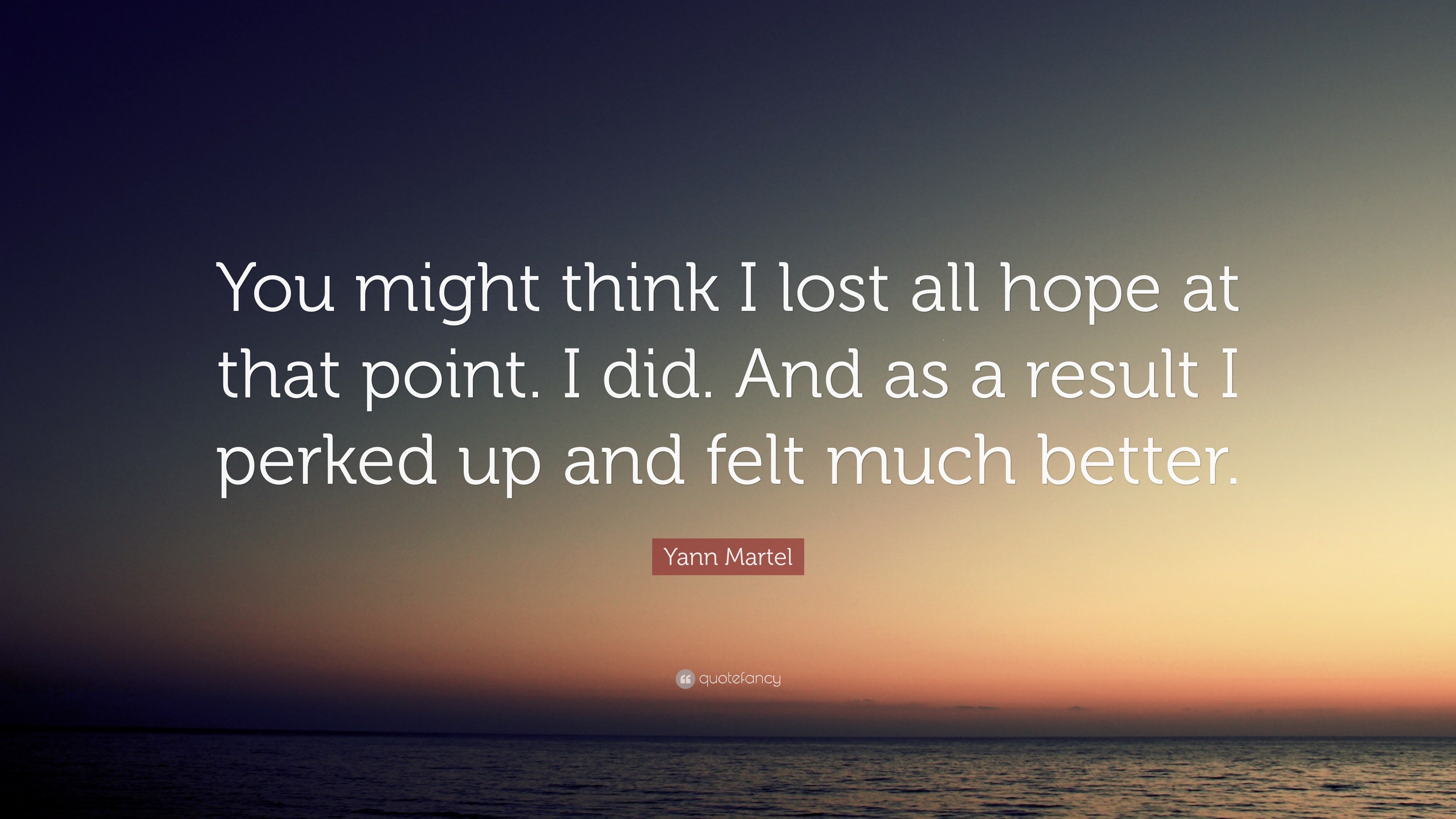 Yann Martel Quote: “You might think I lost all hope at that point. I ...