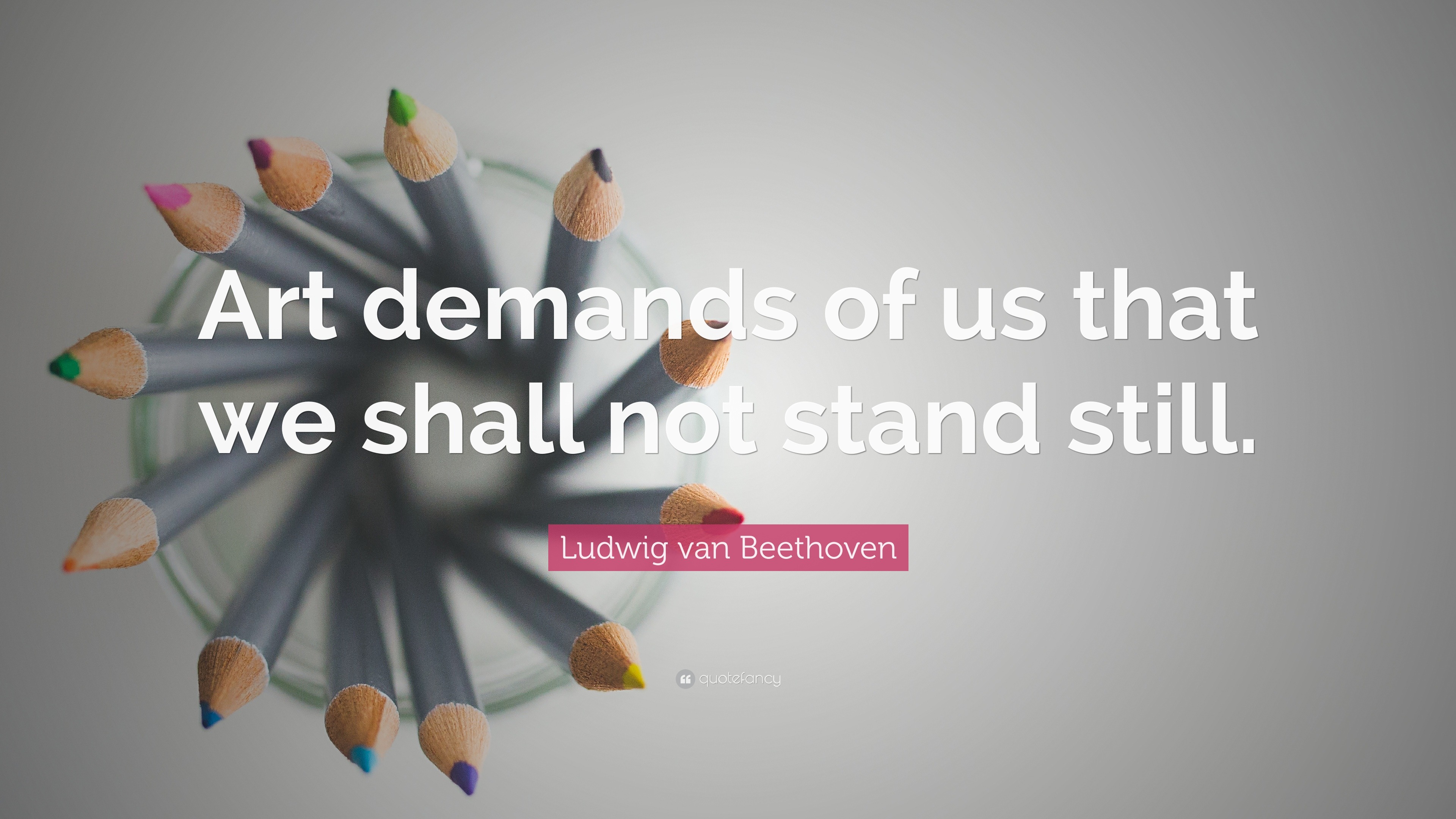 Ludwig van Beethoven Quote: “Art demands of us that we shall not stand ...