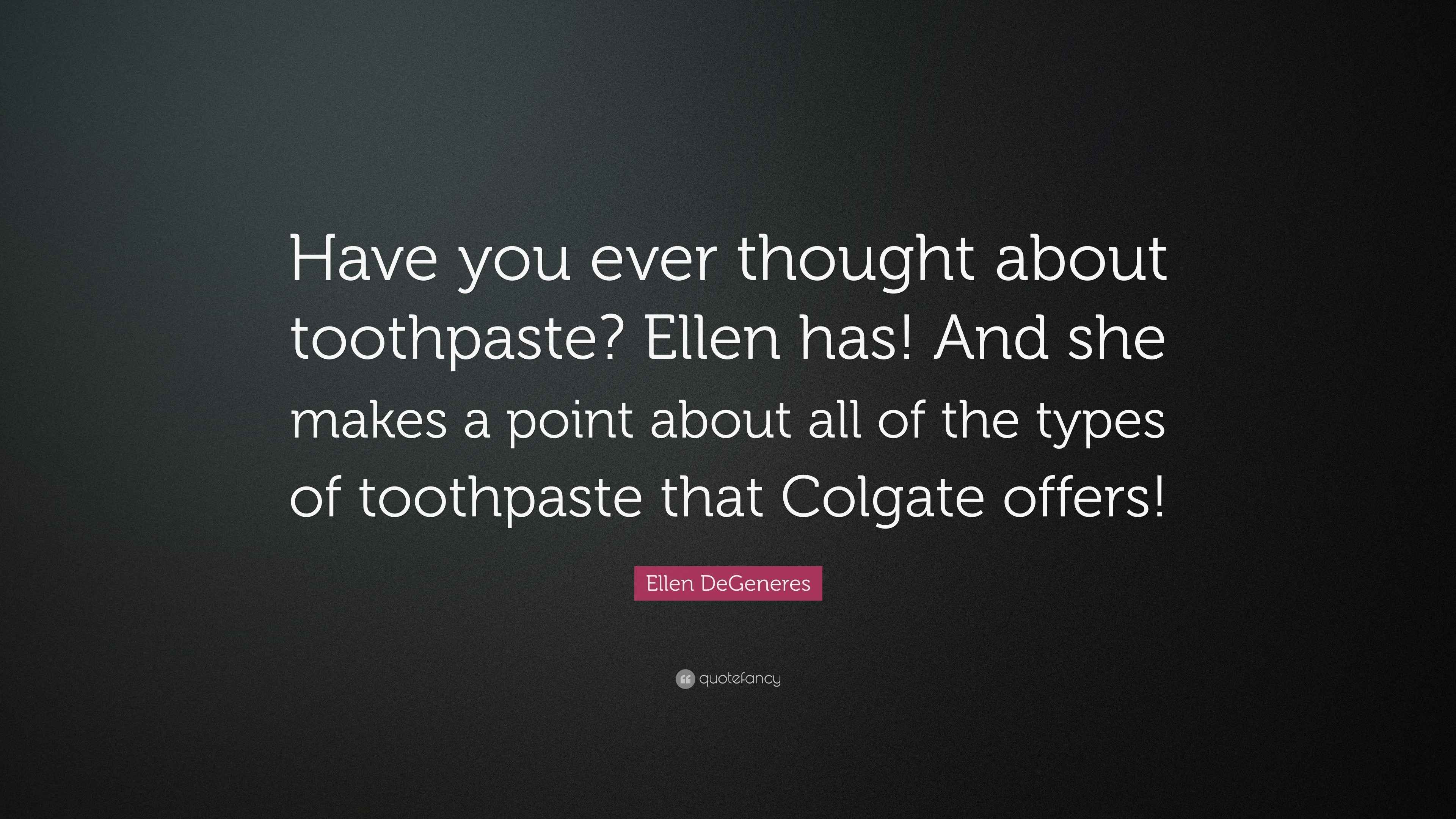 Ellen DeGeneres Quote “Have you ever thought about toothpaste? Ellen