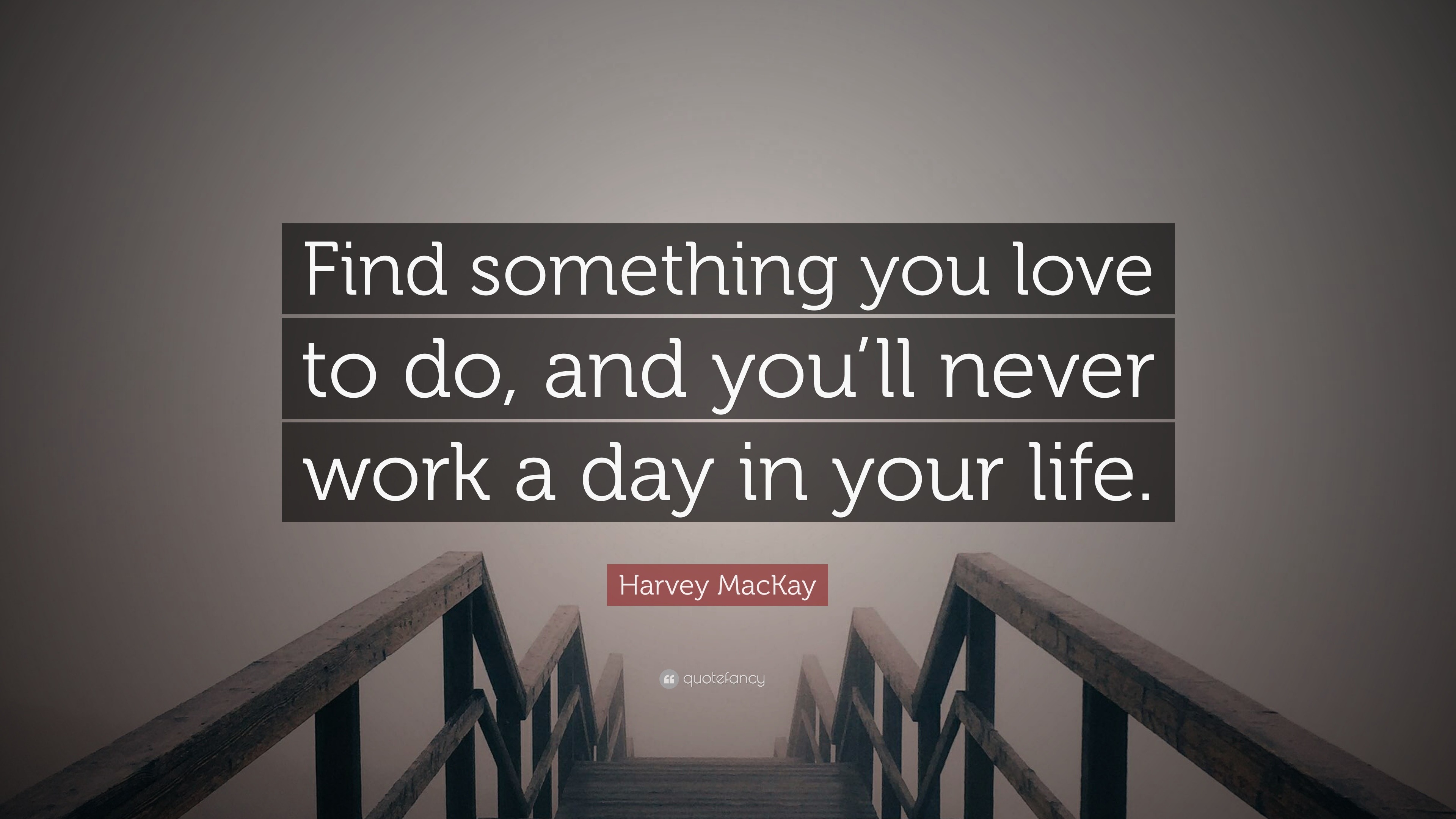 Harvey MacKay Quote “Find something you love to do and you ll