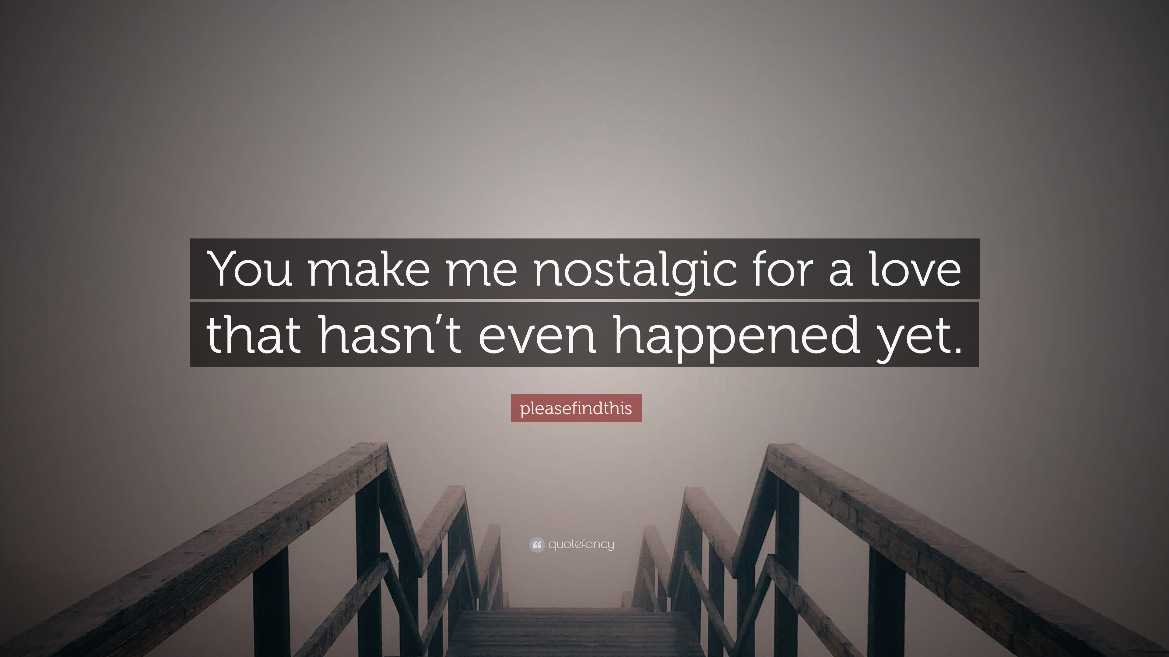 pleasefindthis Quote “You make me nostalgic for a love that hasn t even
