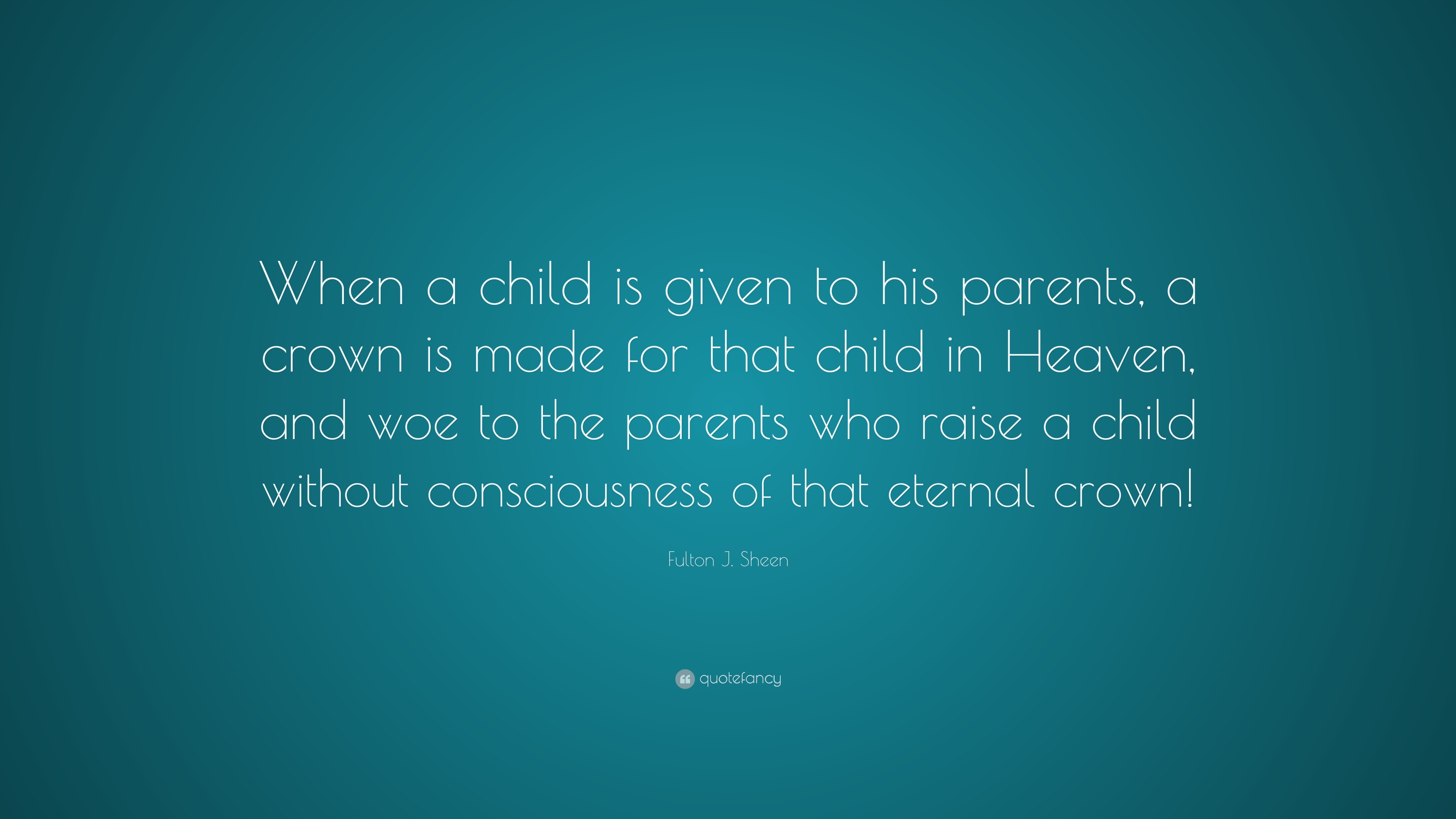 Fulton J. Sheen Quote: “When a child is given to his parents, a crown ...