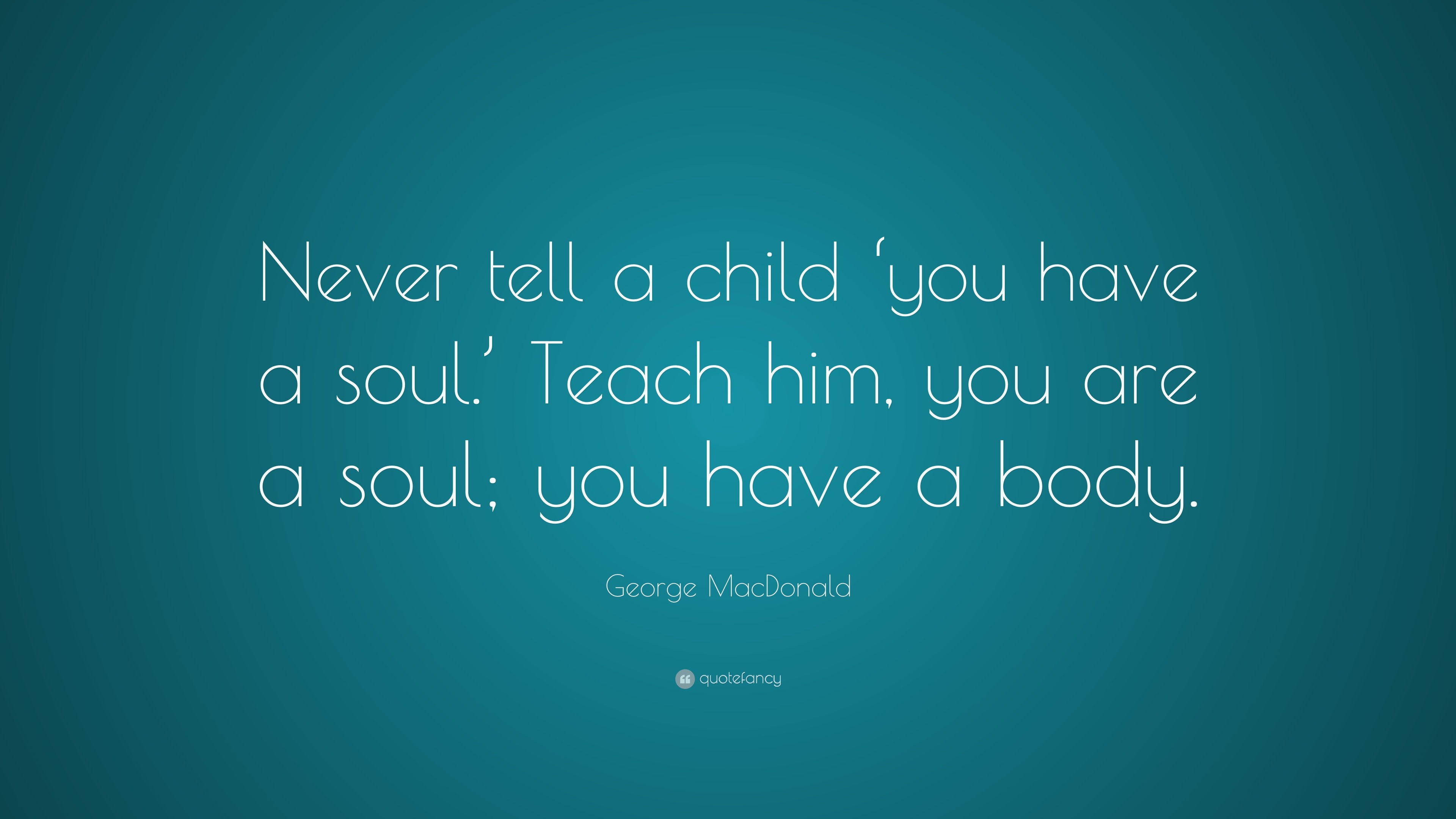 MacDonald Quote “Never tell a child ‘you have a soul.’ Teach