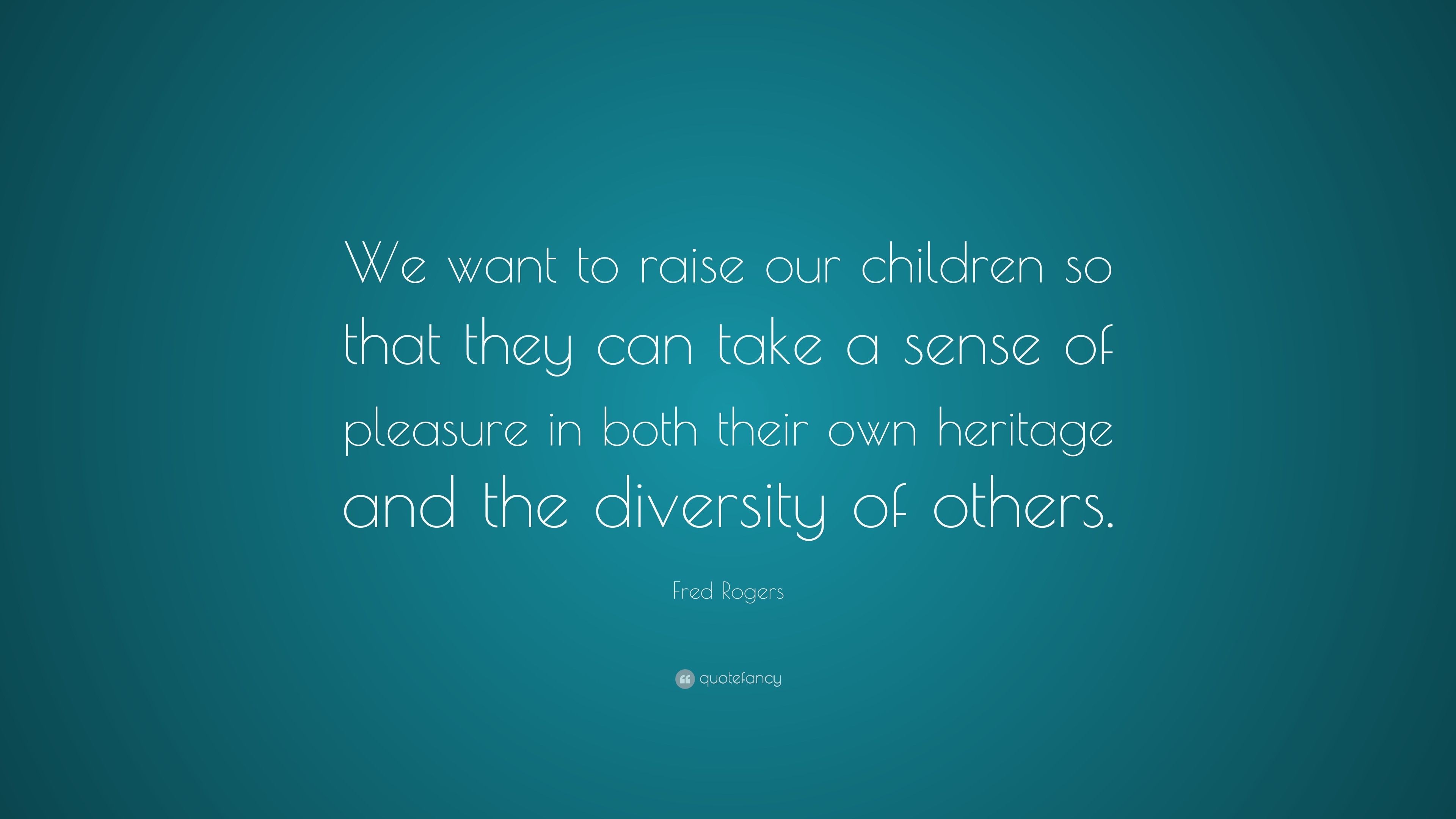 Fred Rogers Quote: “We want to raise our children so that they can take ...