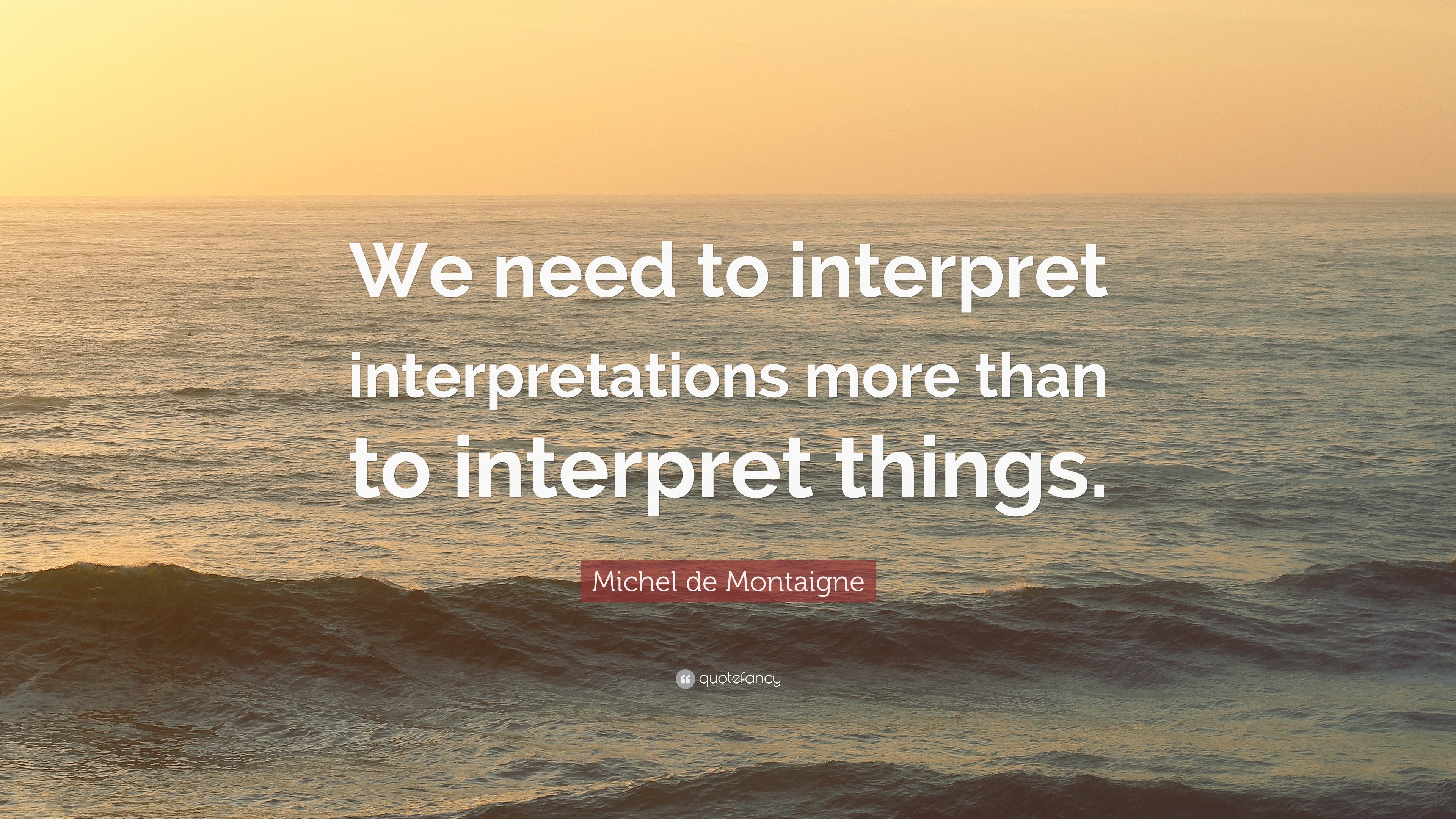 Michel de Montaigne Quote: “We need to interpret interpretations more ...