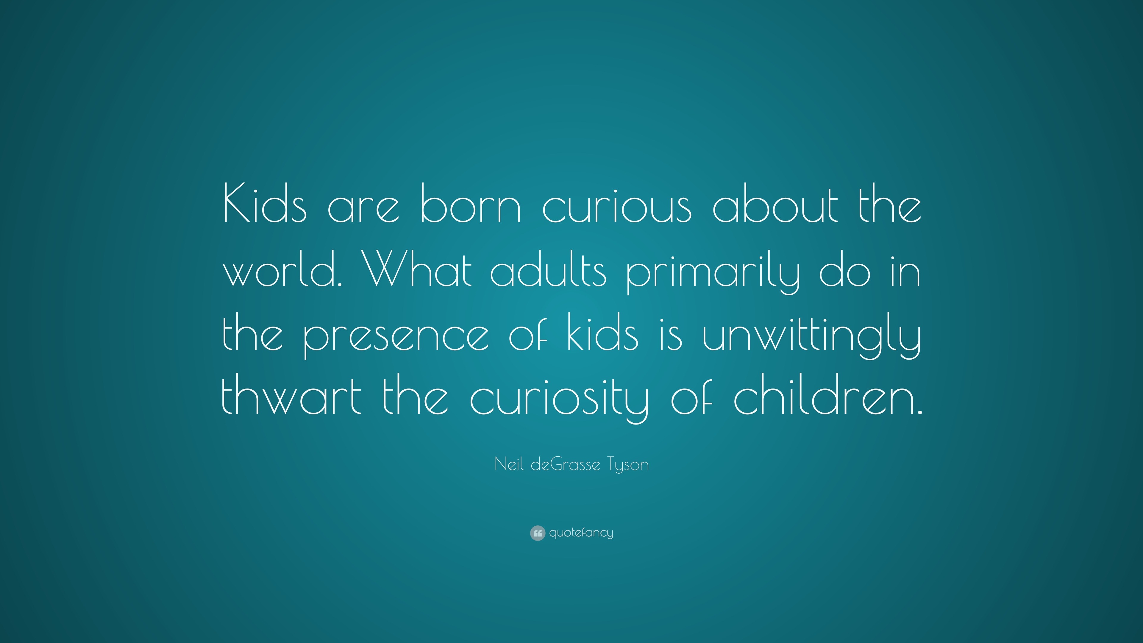 neil-degrasse-tyson-quote-kids-are-born-curious-about-the-world-what