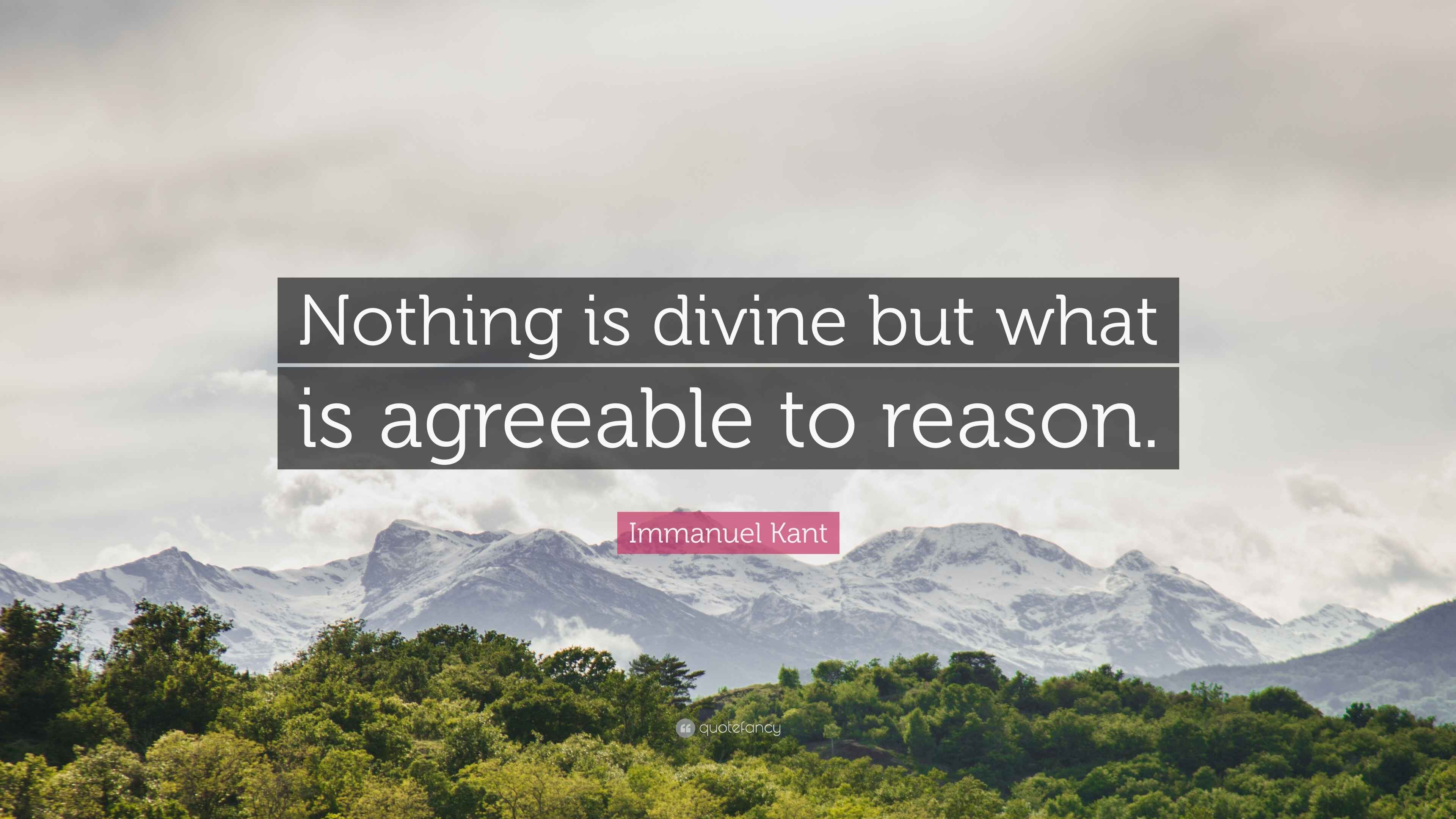Immanuel Kant Quote “Nothing is divine but what is agreeable to reason.”