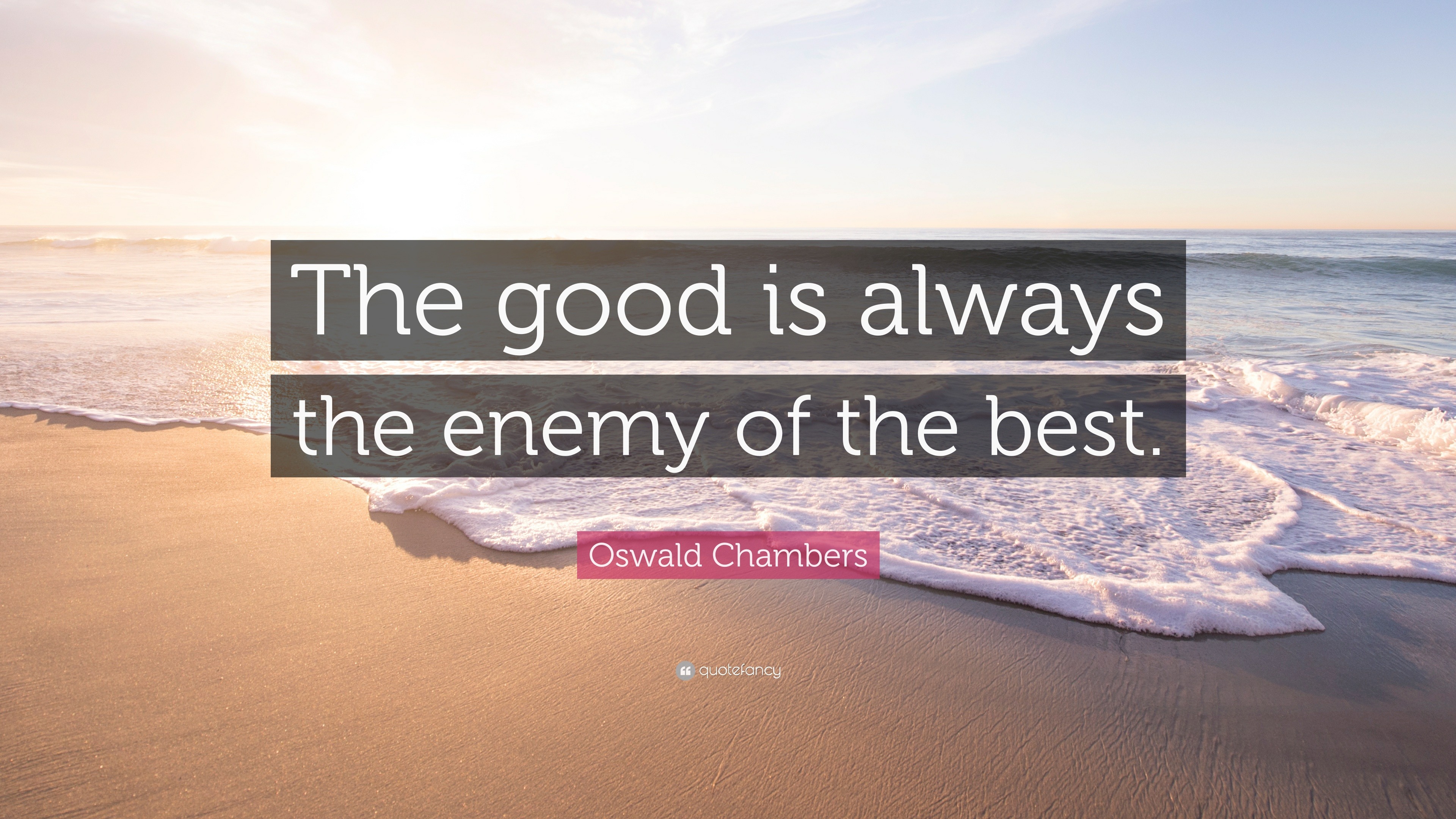 Oswald Chambers Quote “The good is always the enemy of the best.”