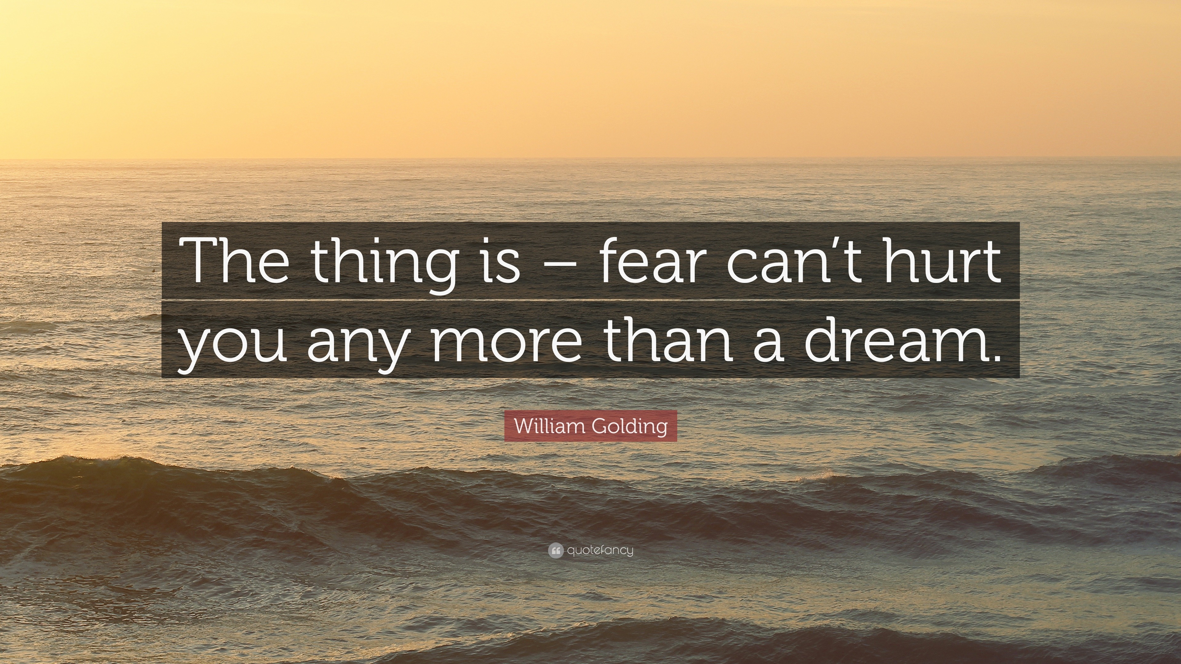 William Golding Quote: “The thing is – fear can’t hurt you any more ...