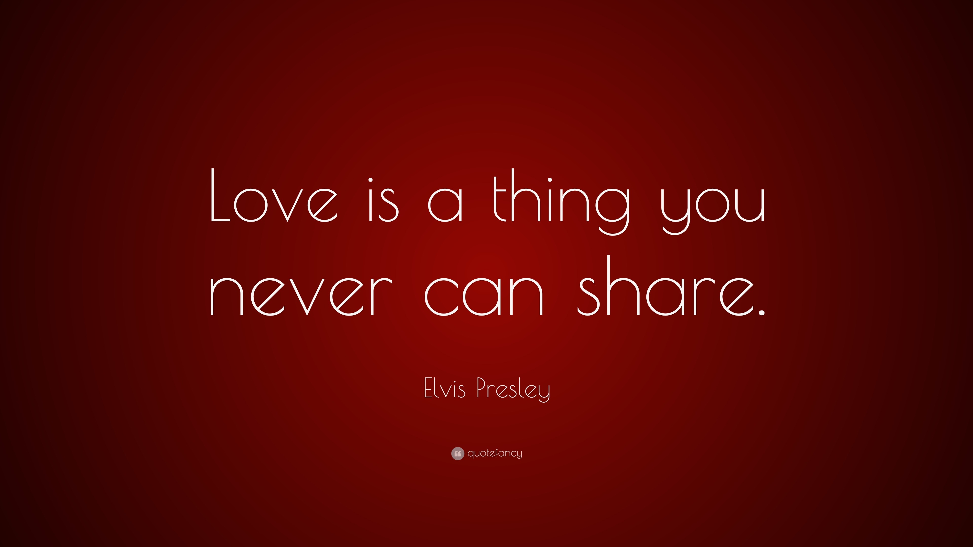 Elvis Presley Quote: “Love is a thing you never can share.”