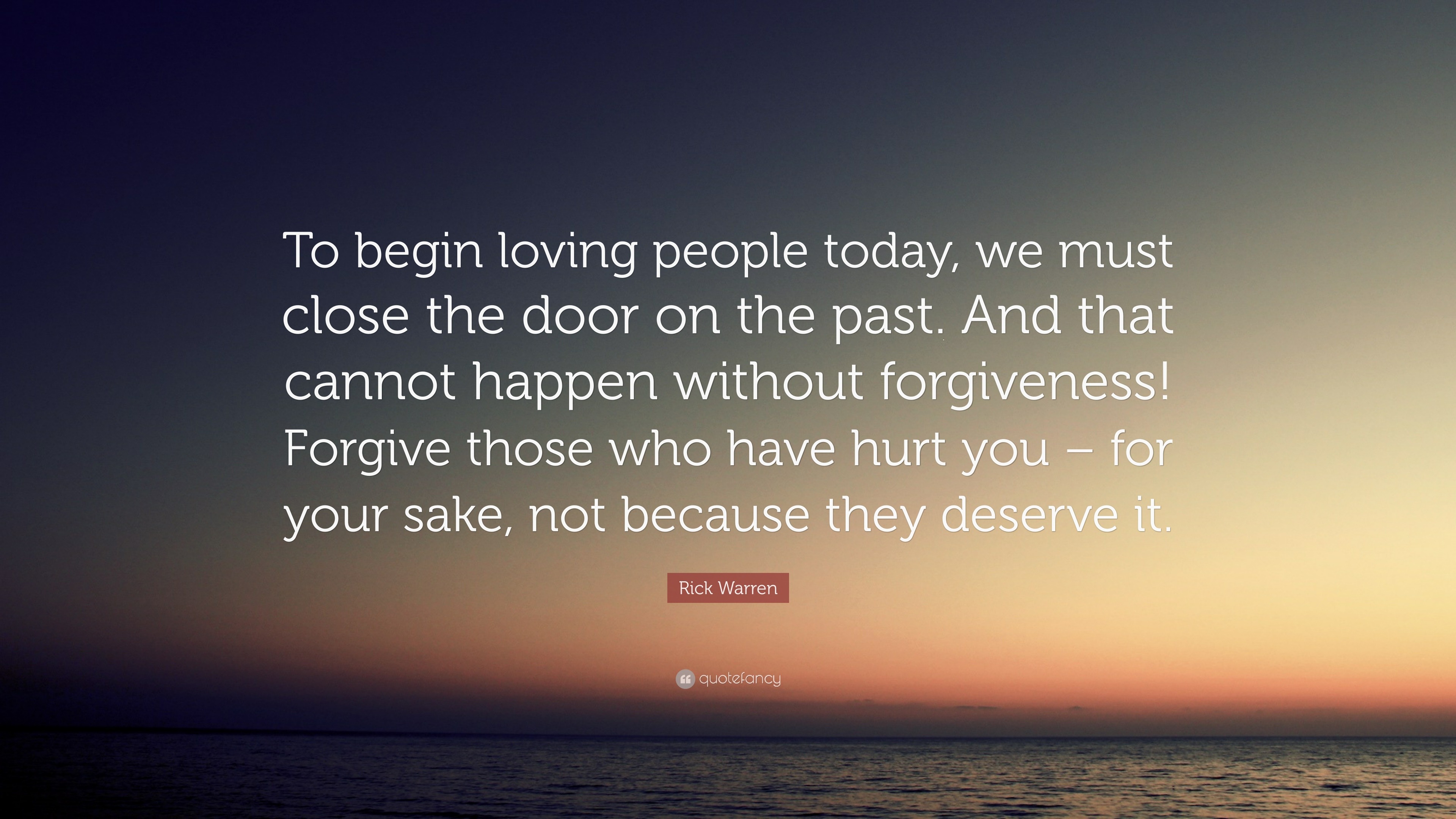 Rick Warren Quote: “To begin loving people today, we must close the ...