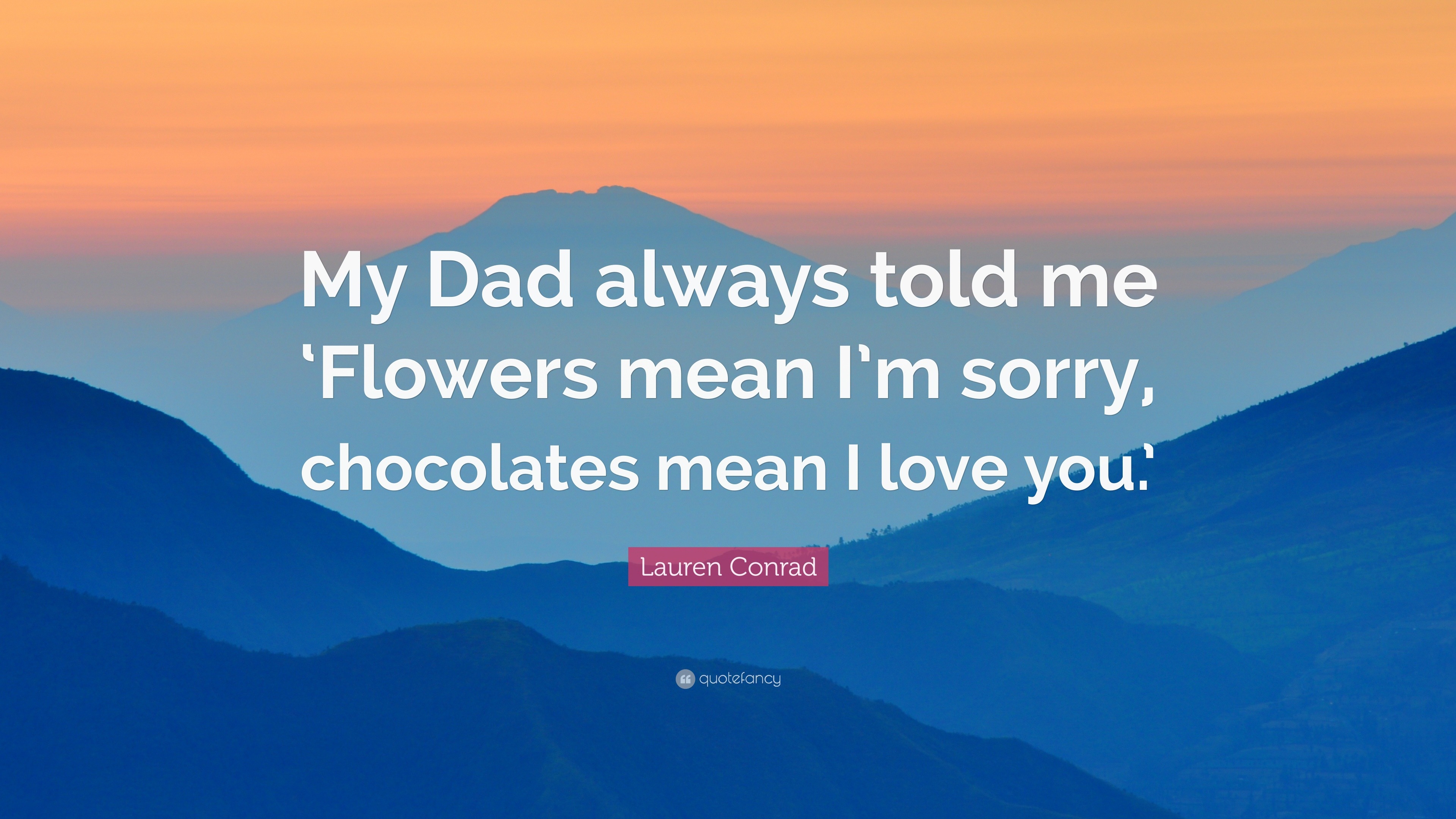 Lauren Conrad Quote “My Dad always told me ‘Flowers mean I’m sorry