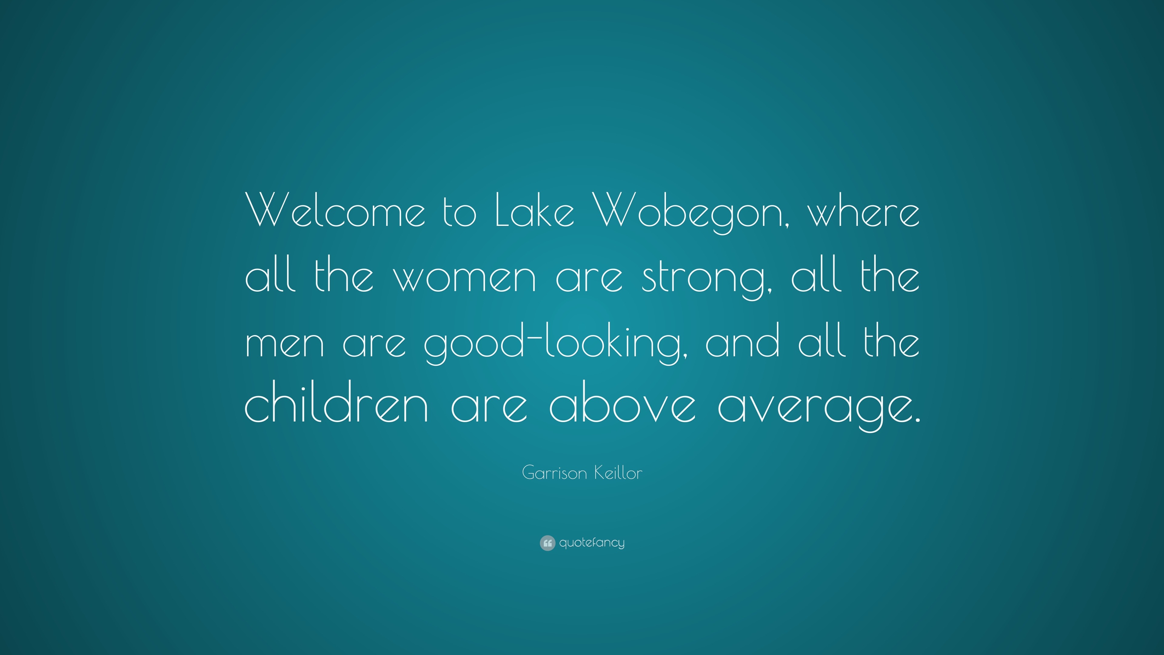 Garrison Keillor Quote: “Welcome to Lake Wobegon, where all the women