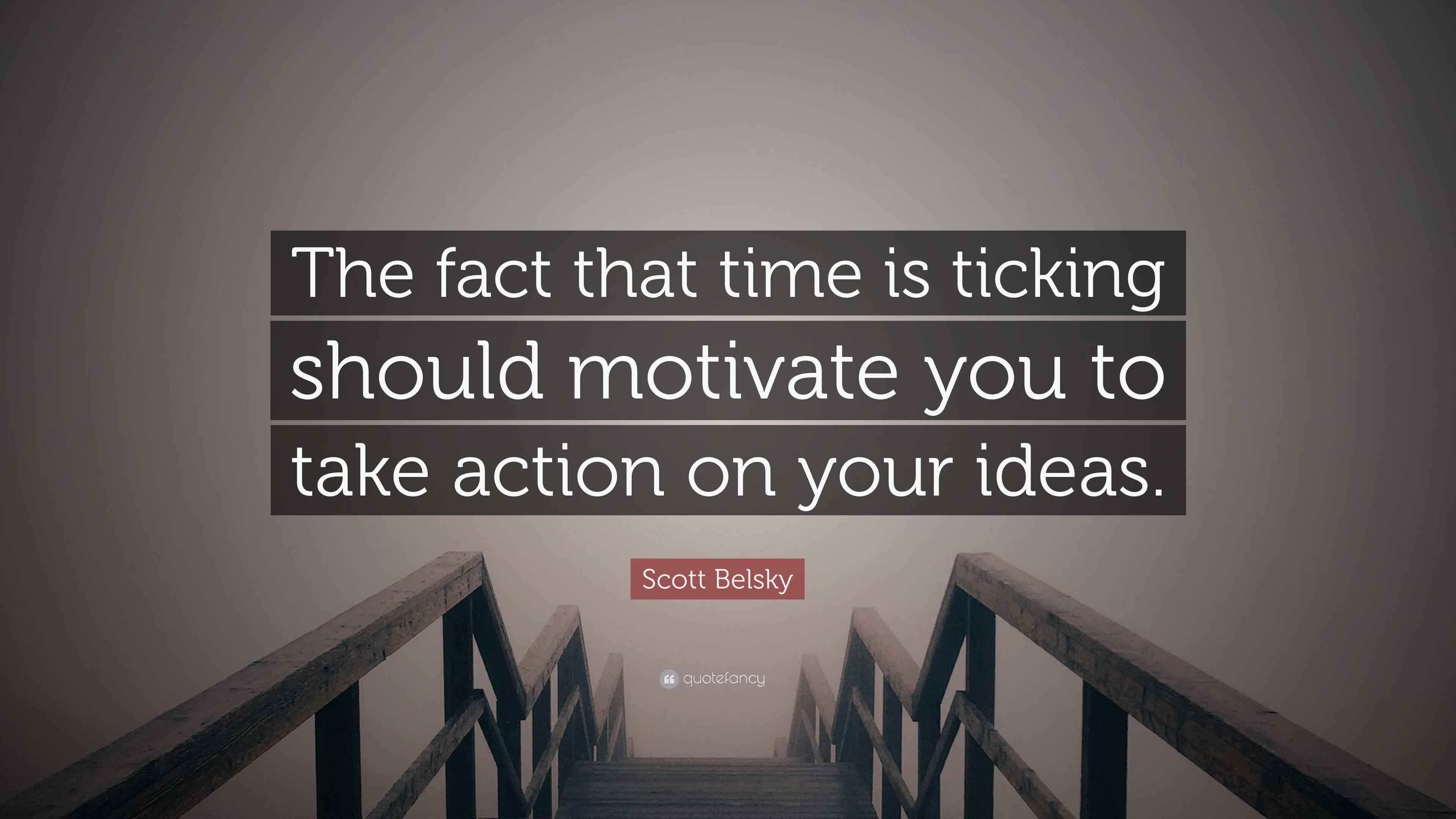 Scott Belsky Quote “The fact that time is ticking should motivate you to take action on your