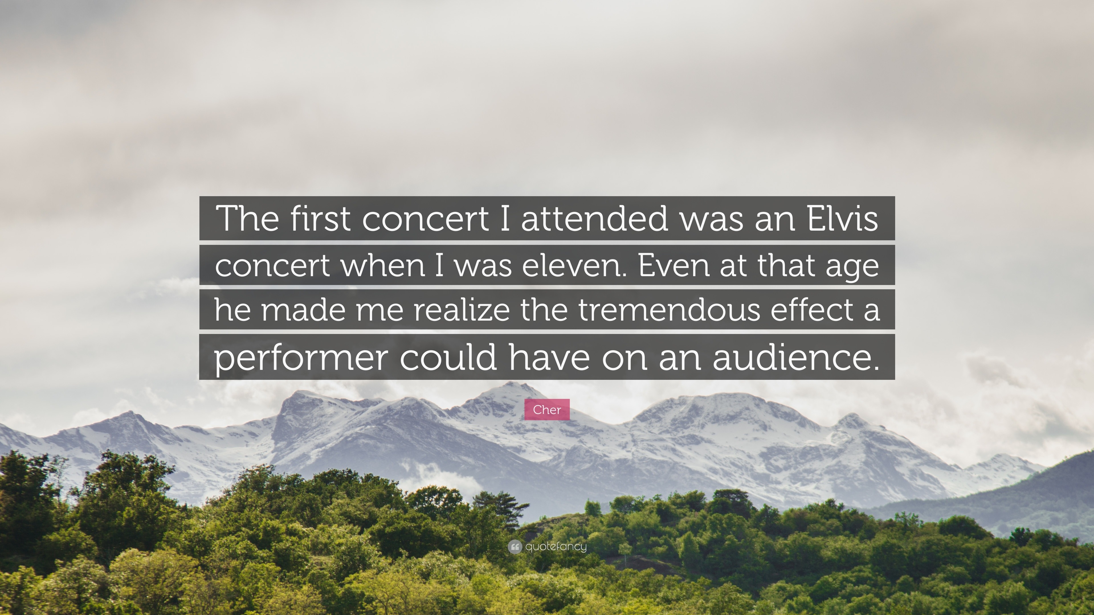 Cher Quote The First Concert I Attended Was An Elvis Concert When I Was Eleven Even At That Age He Made Me Realize The Tremendous