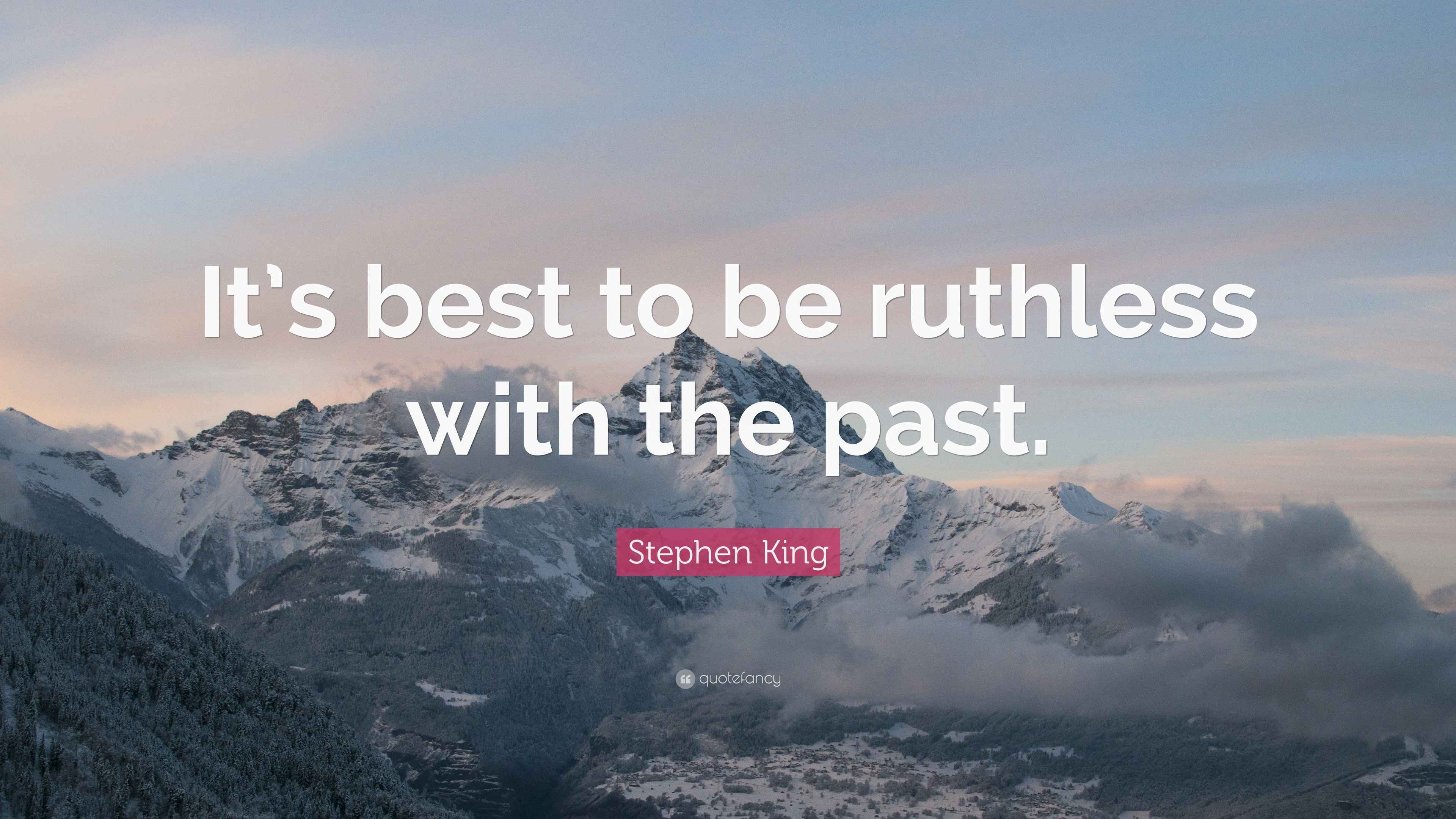 Stephen King Quote: “It’s best to be ruthless with the past.”