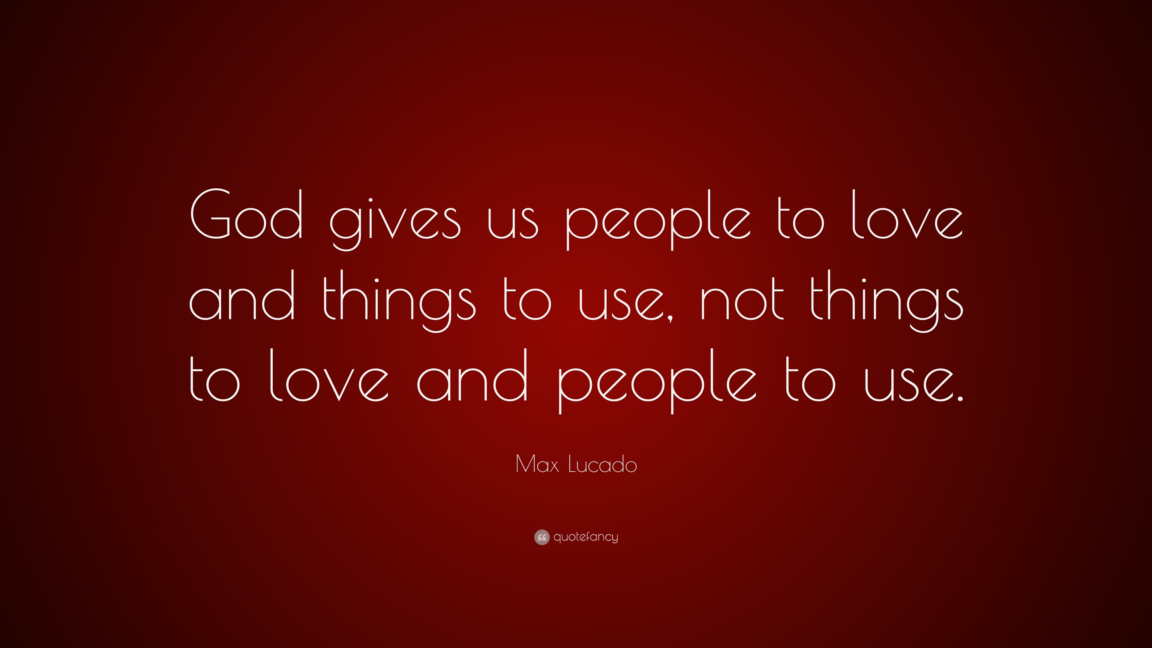 Max Lucado Quote “God gives us people to love and things to use