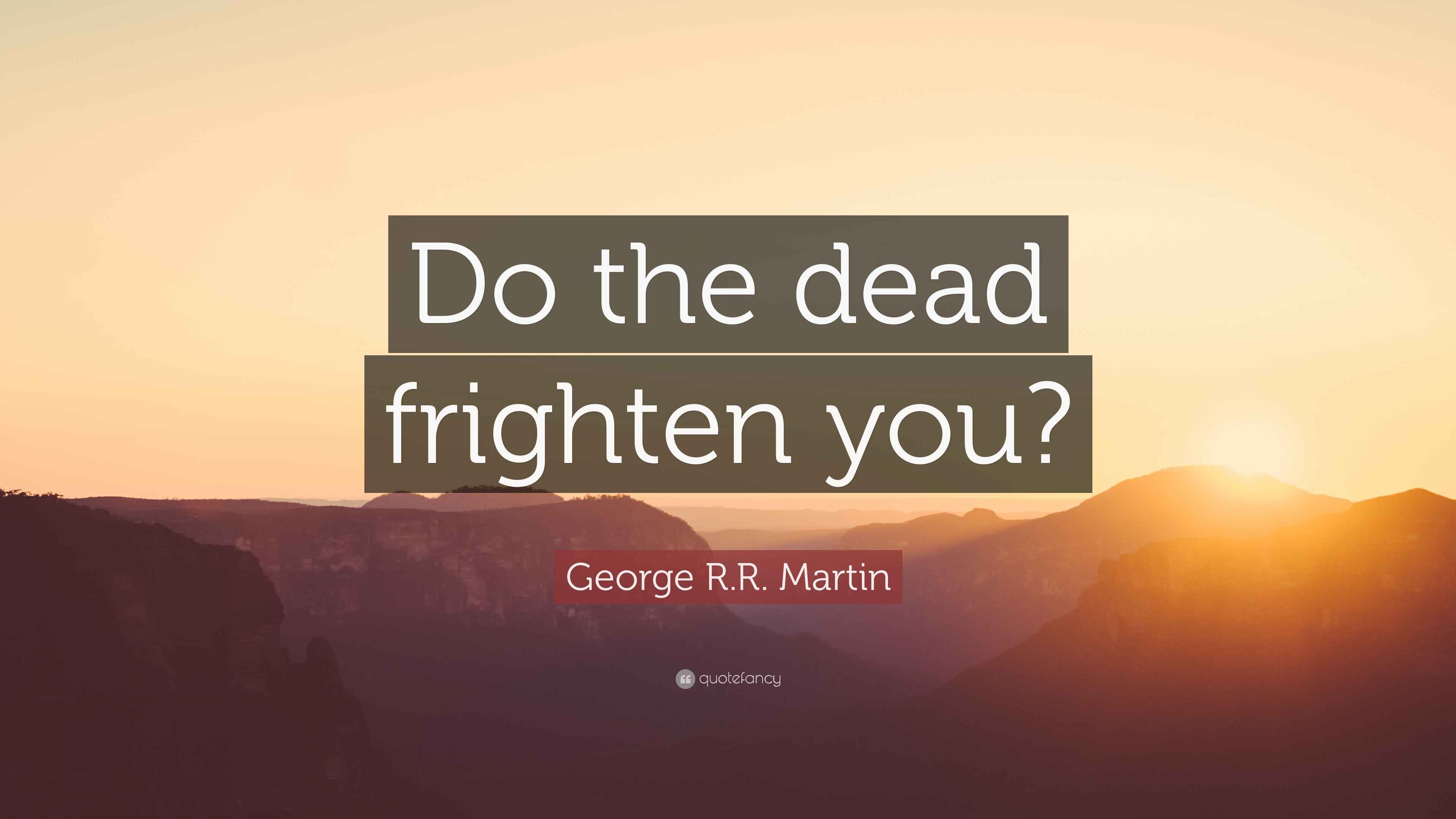 George R.R. Martin Quote: “Do the dead frighten you?”
