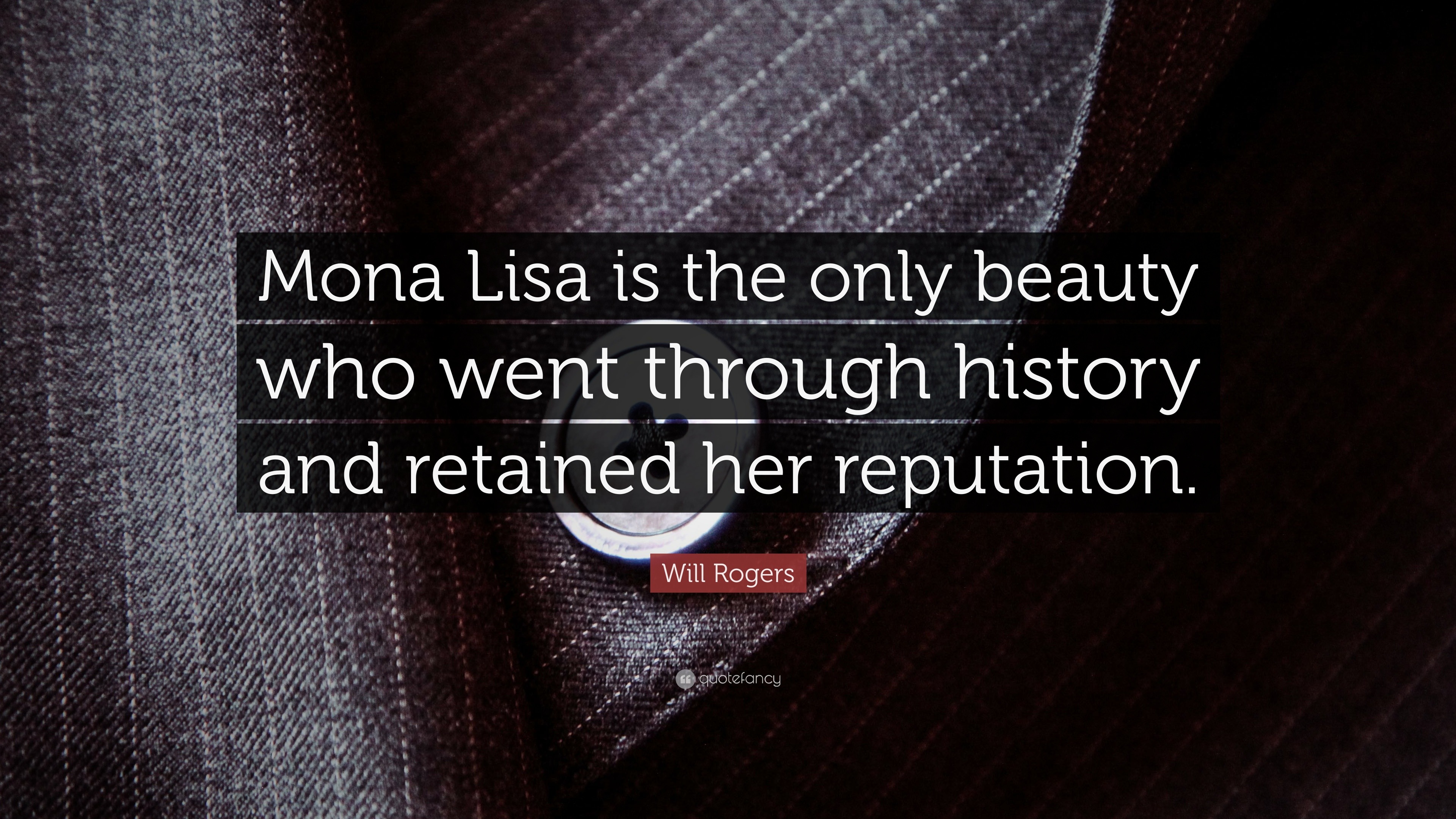 Will Rogers Quote: “Mona Lisa is the only beauty who went through history and retained her