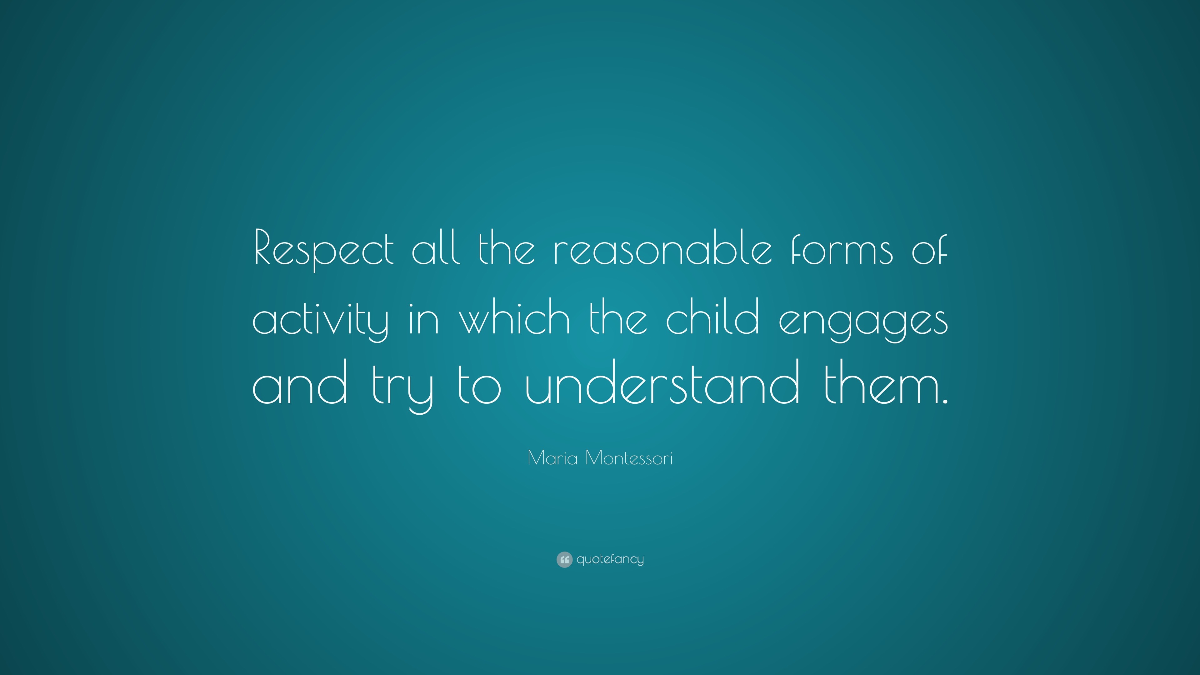 Maria Montessori Quote: “Respect all the reasonable forms of activity ...