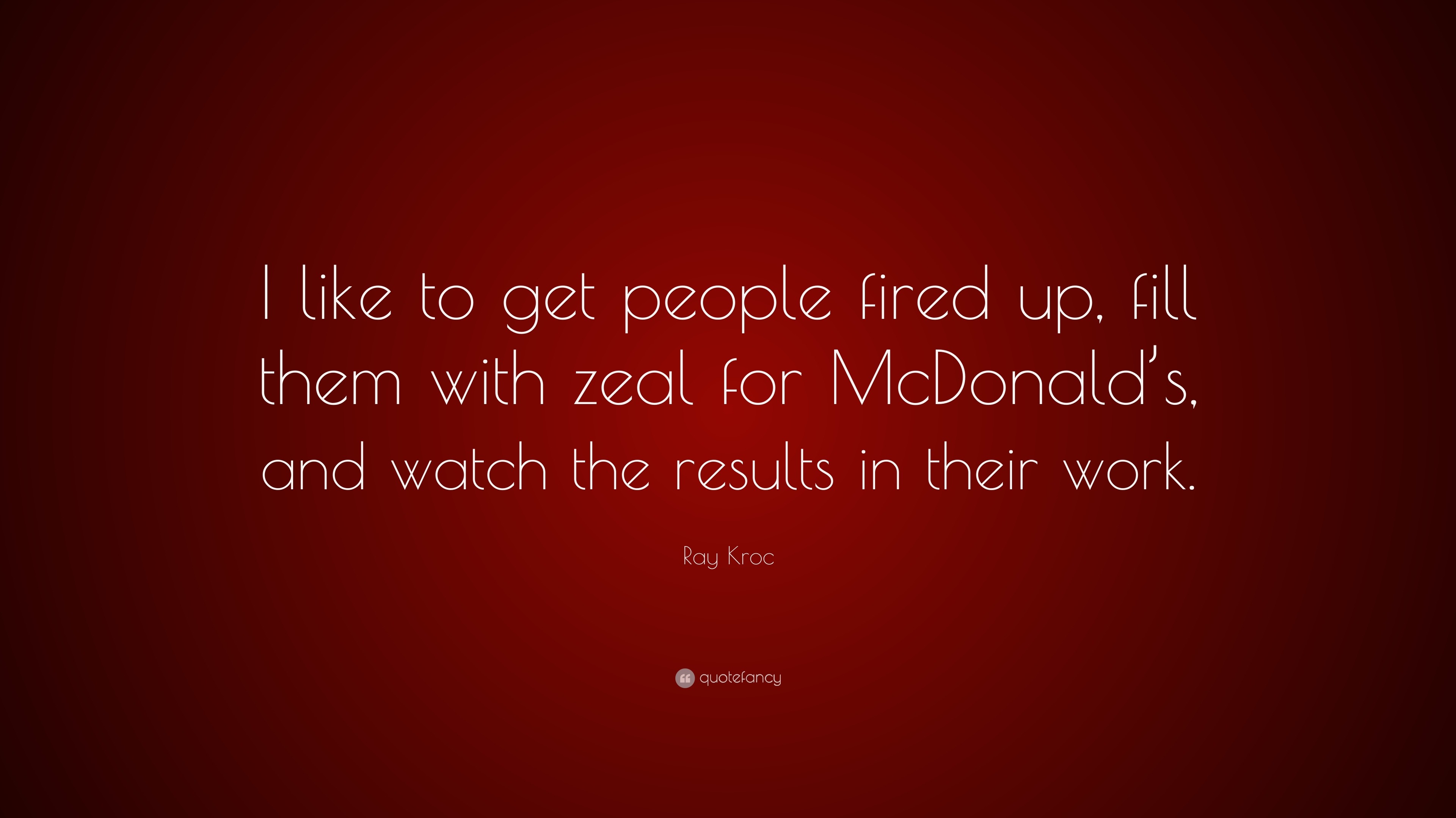 Ray Kroc Quote: “I like to get people fired up, fill them with zeal for ...