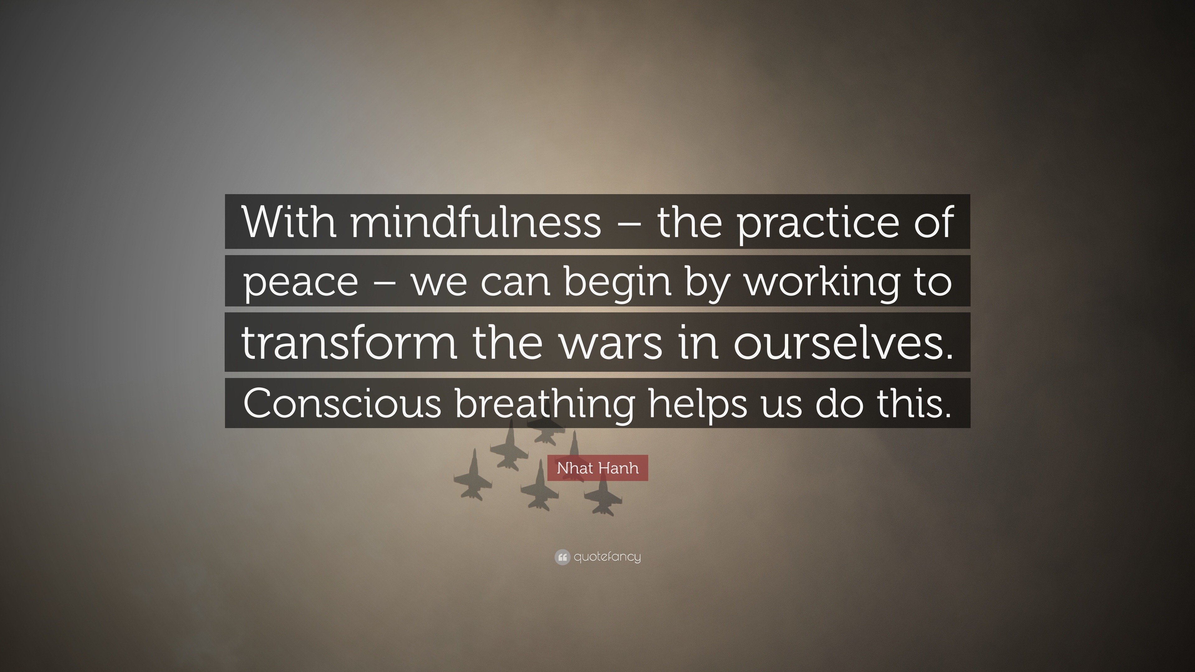 Nhat Hanh Quote “With mindfulness – the practice of peace – we can begin