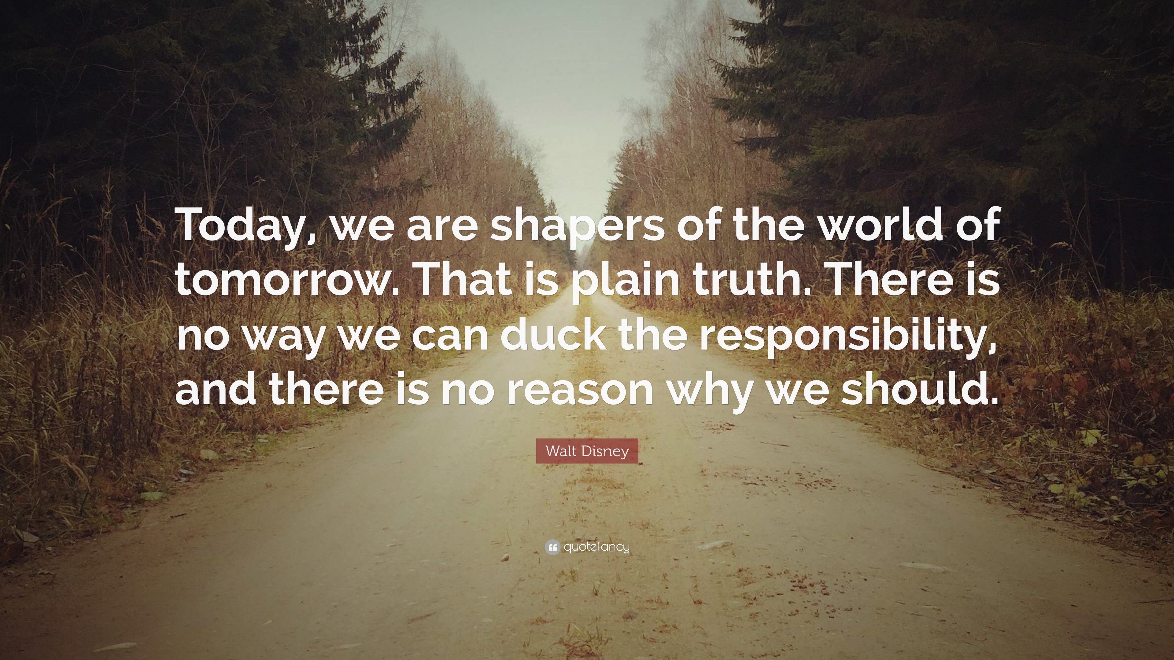 Walt Disney Quote “Today, we are shapers of the world of tomorrow