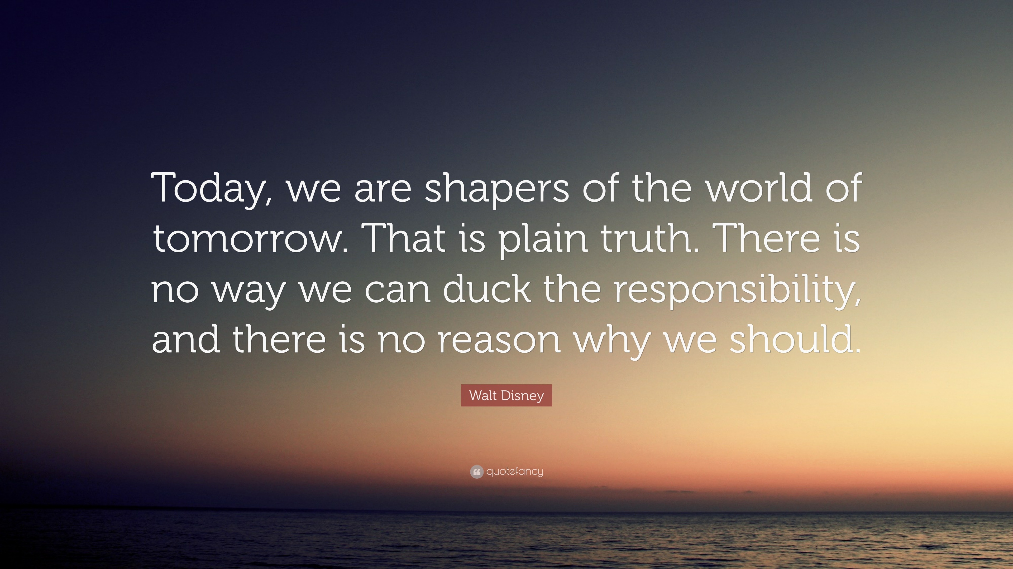 Walt Disney Quote “Today, we are shapers of the world of tomorrow
